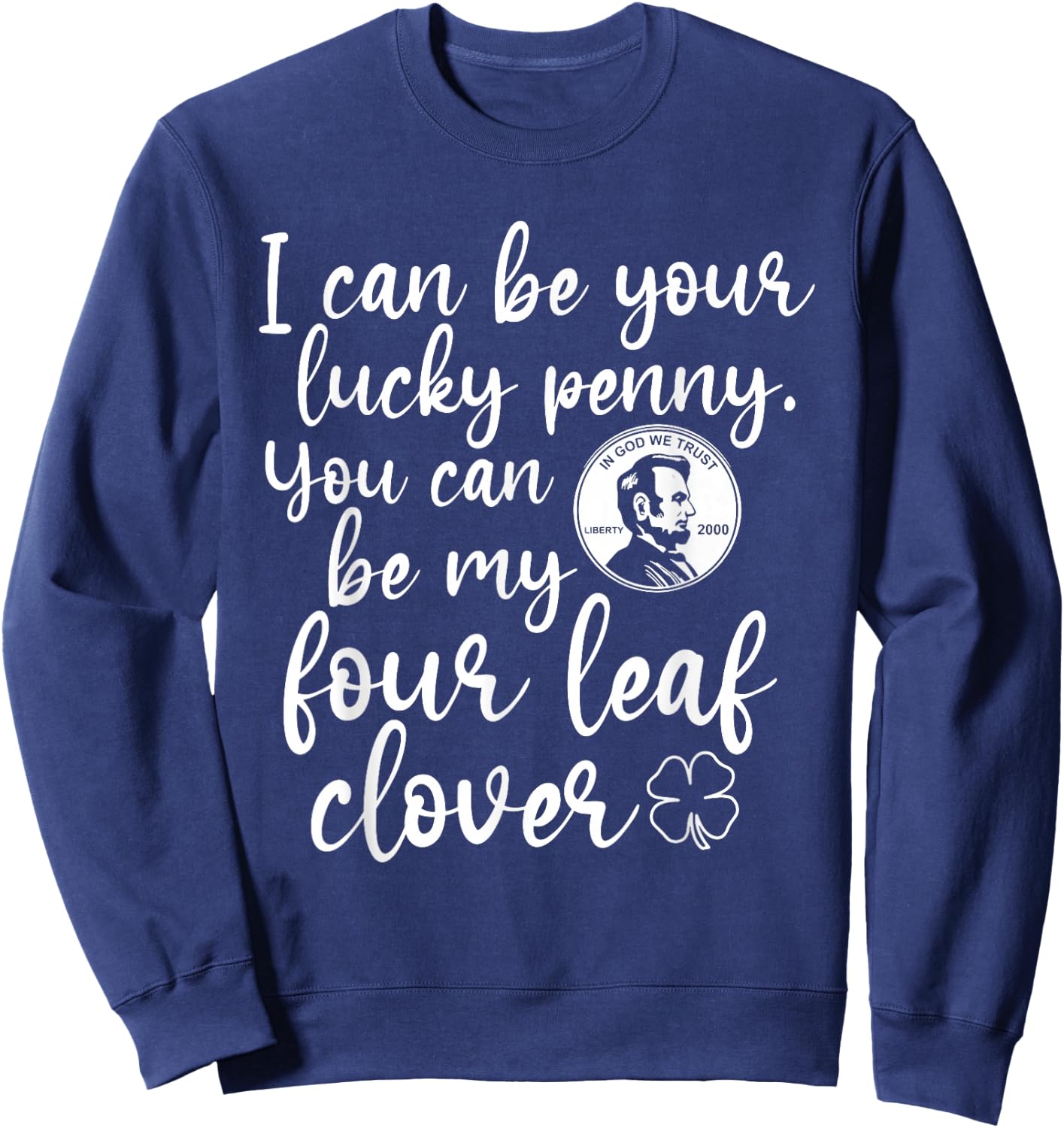 I Can Be Your Lucky Penny You Can Be My Four Leaf Clover Sweatshirt - Sweatshirt | Navy