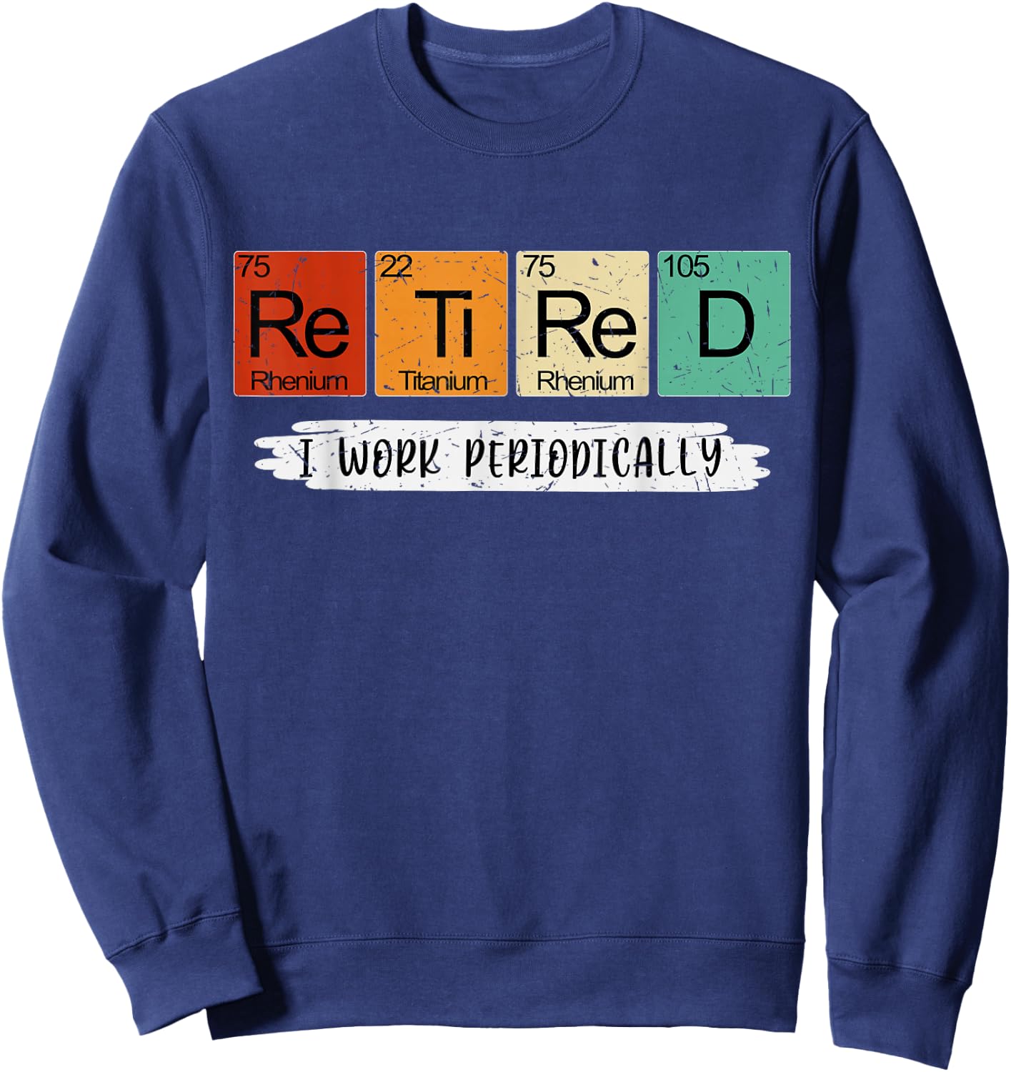 Science Nerd Retired I Work Periodically Chemist Scientist Sweatshirt - Sweatshirt | Navy