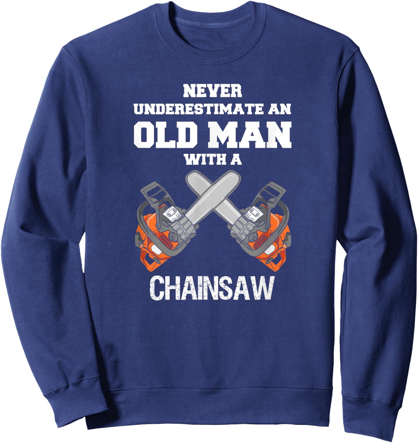 Never Underestimate an Old Man Chainsaw Carpenter Lumberjack Sweatshirt - Sweatshirt | Navy