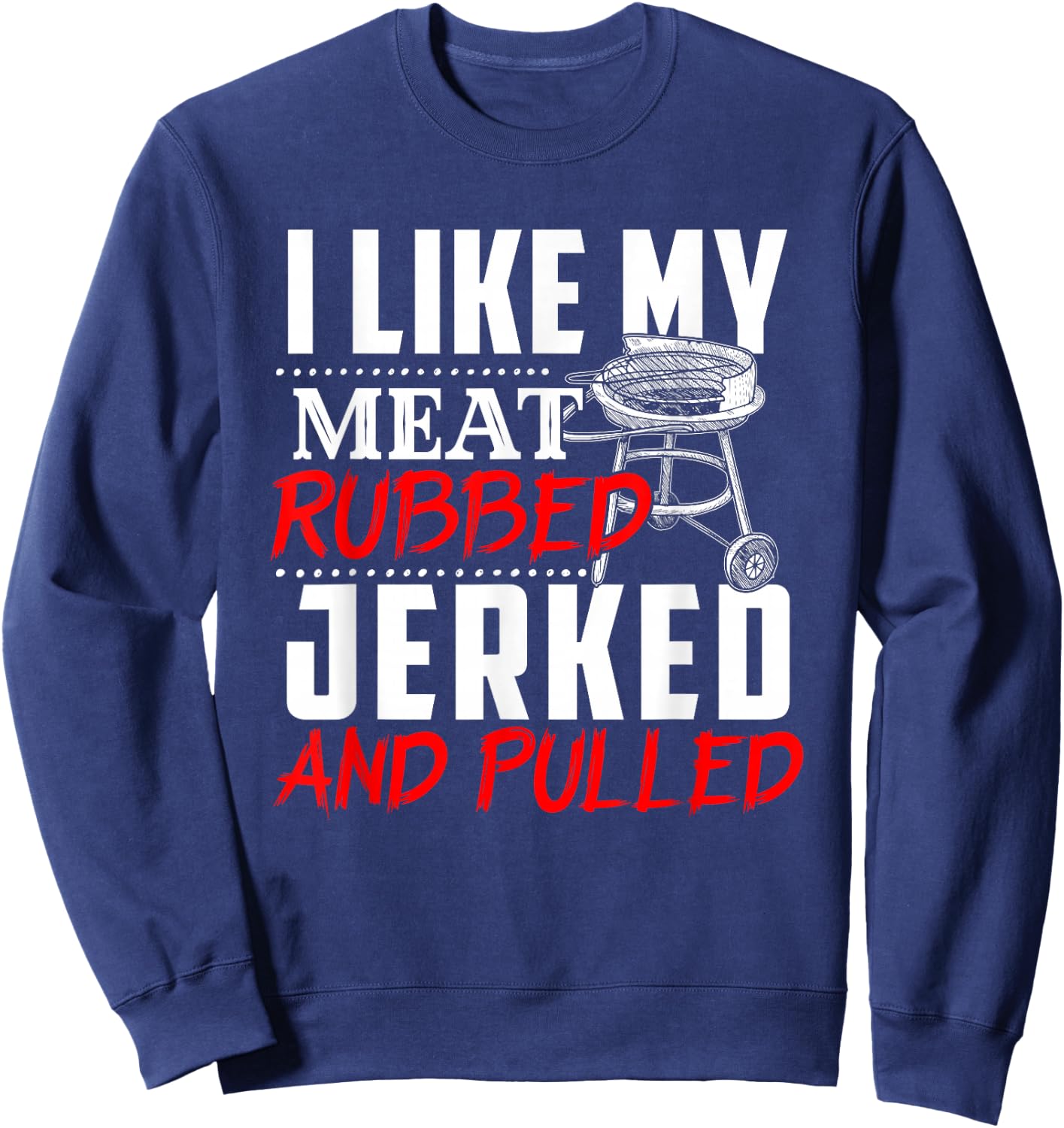 I Like My Meat Rubbed Jerked And Pulled - BBQ Funny Gift Sweatshirt - Sweatshirt | Navy