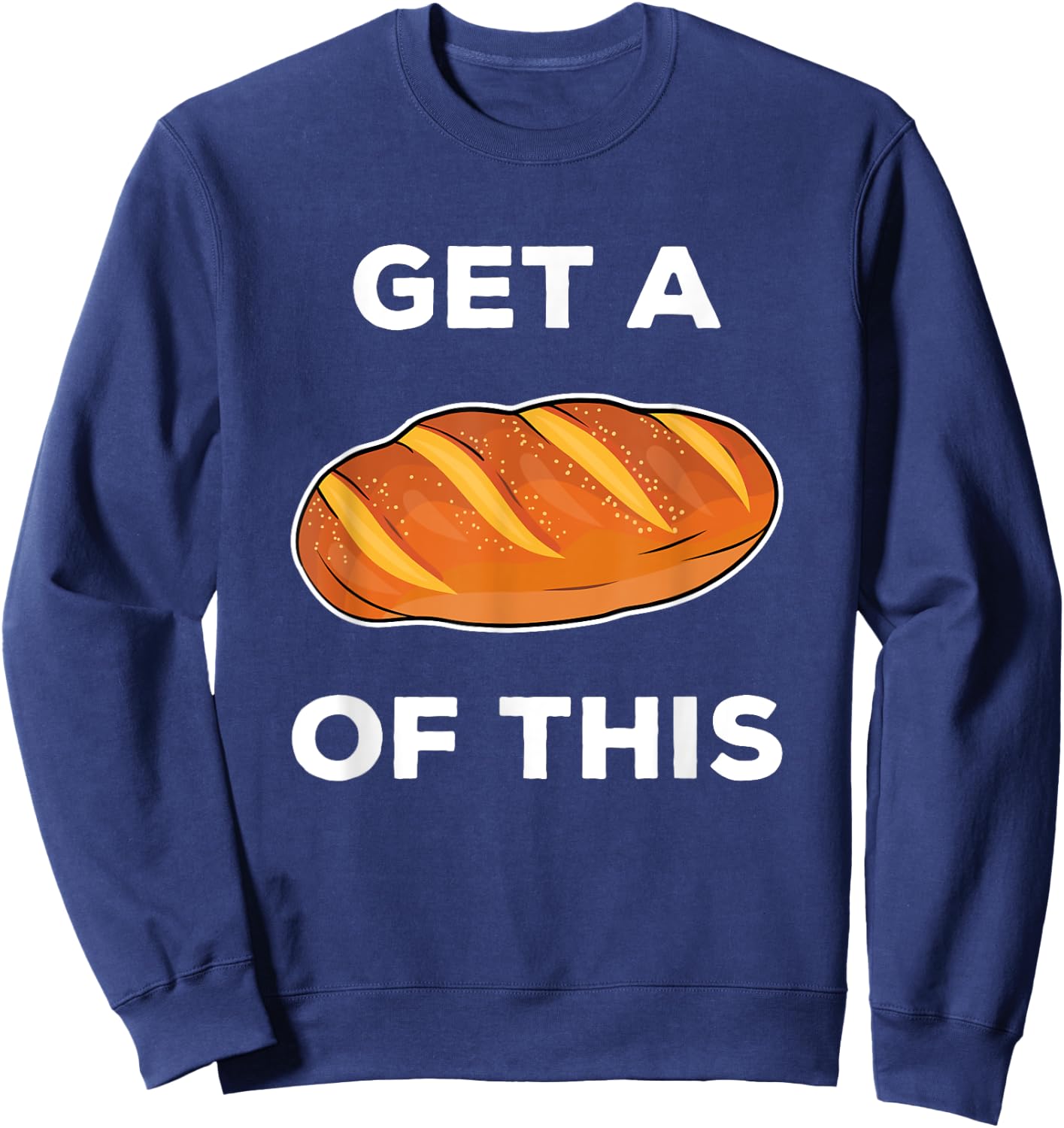 Get A Loaf Of This Funny Bread Pun Baking Humor Sweatshirt - Sweatshirt | Navy