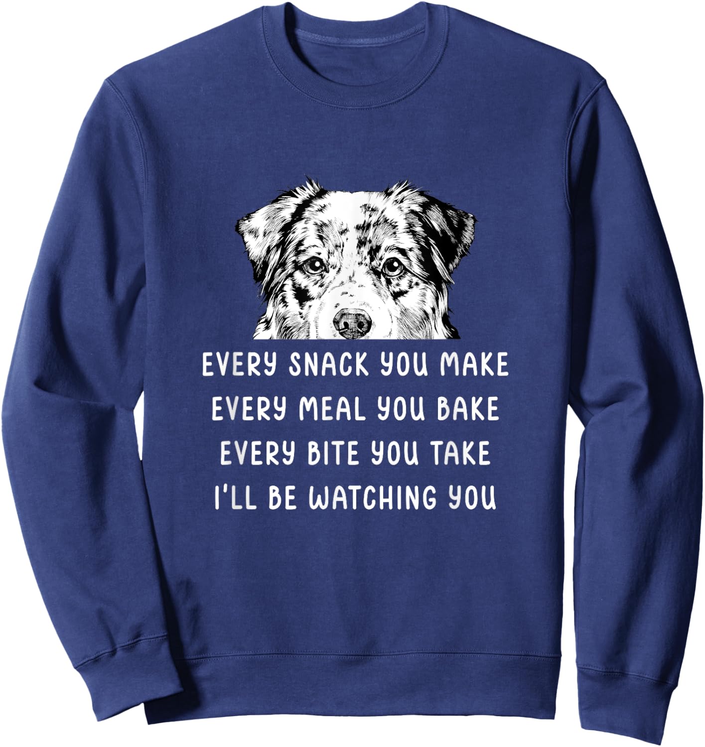 Every snack you make Every meal you bake Australian Shepherd Sweatshirt - Sweatshirt | Navy