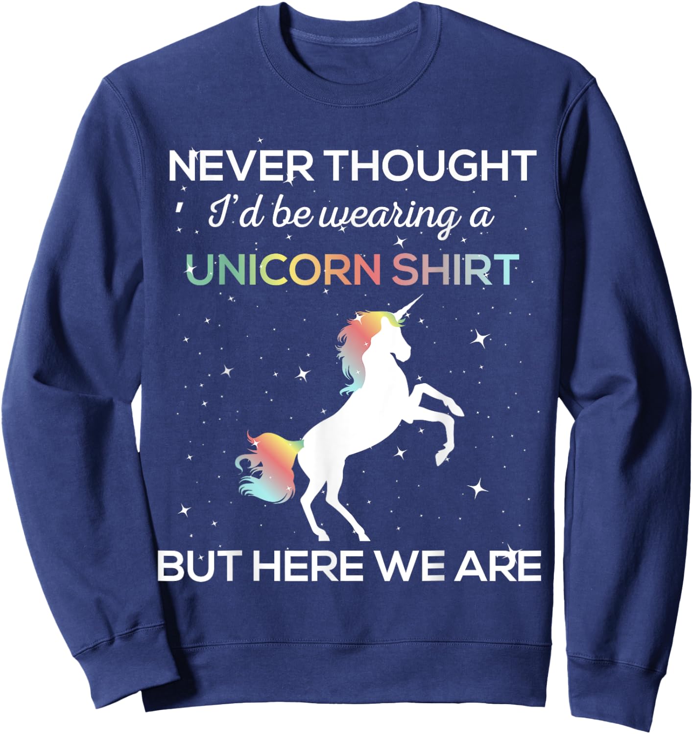 Never Thought I'd Be Wearing A Unicorn Shirt But Here We Are Sweatshirt - Sweatshirt | Navy