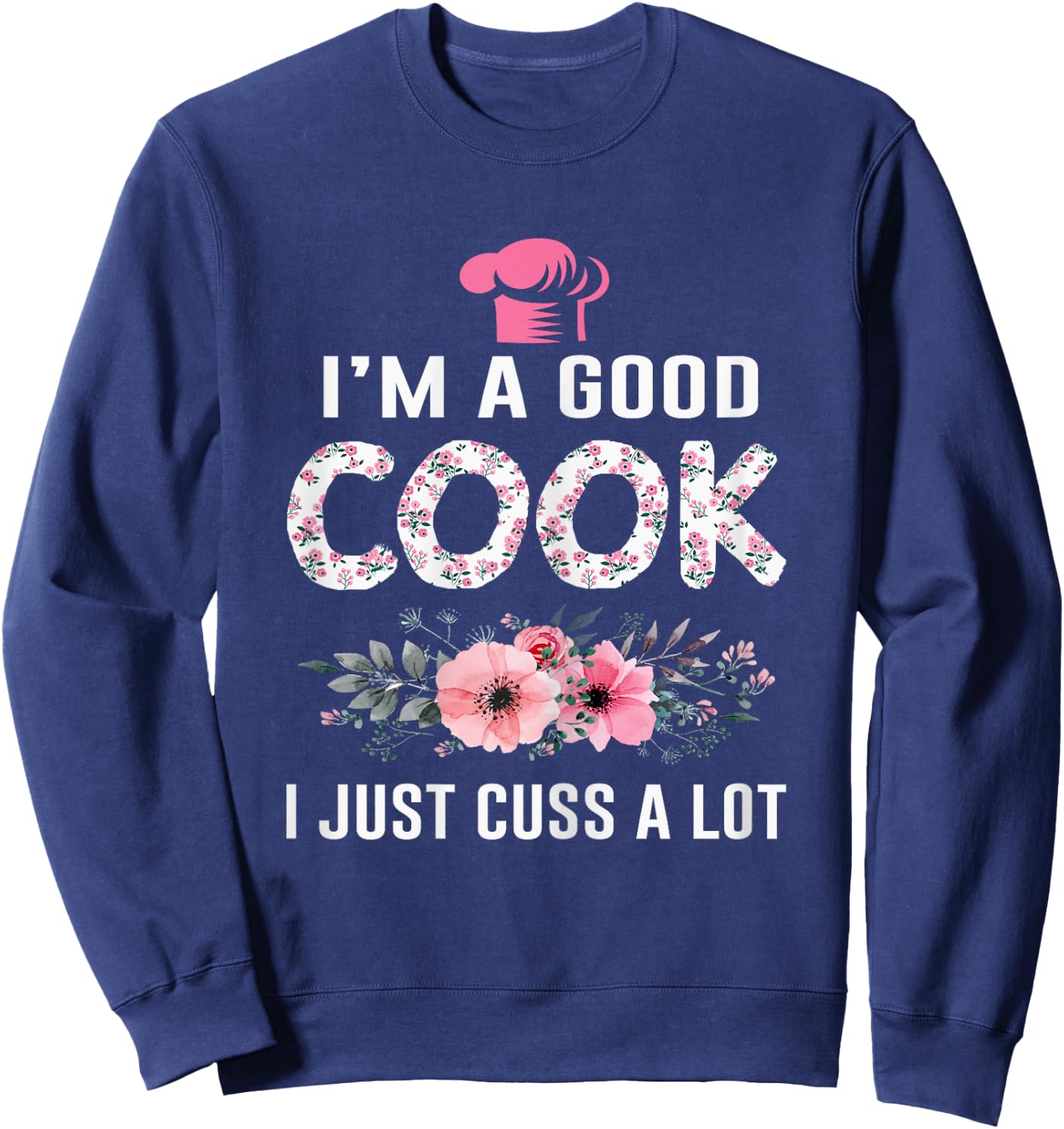 I'm A Good Cook I Just Cuss A Lot Cooking Novelty Funny Cook Sweatshirt - Sweatshirt | Navy