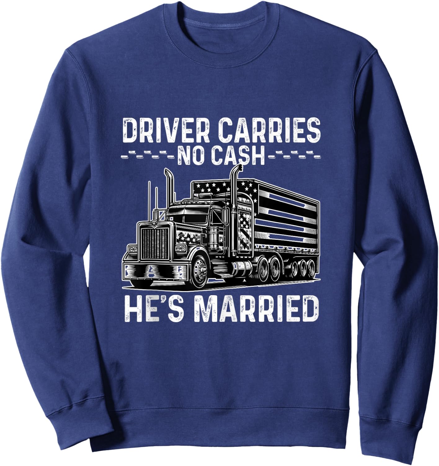 Driver Carries No Cash, He's Married Joke Saying Trucker Sweatshirt - Sweatshirt | Navy