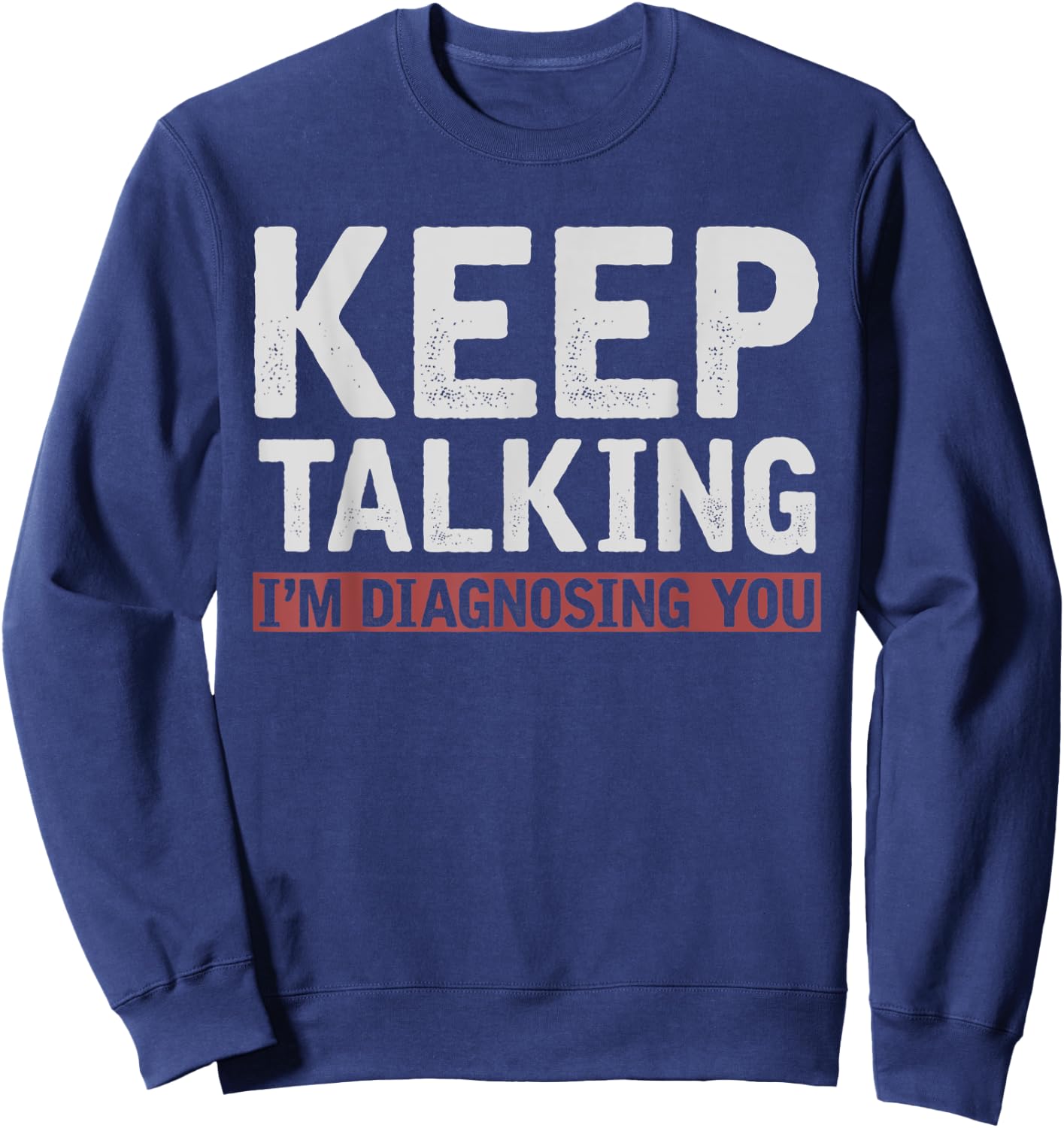 Funny Psychologist Keep Talking Im Diagnosing You Psychology Sweatshirt - Sweatshirt | Navy