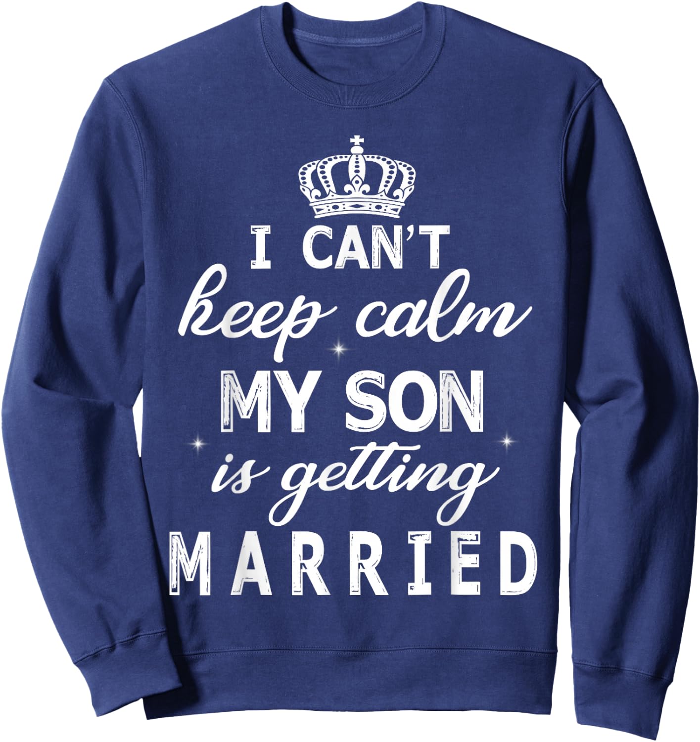 I Can't Keep Calm My Son Is Getting Married Happy Wedding Sweatshirt - Sweatshirt | Navy