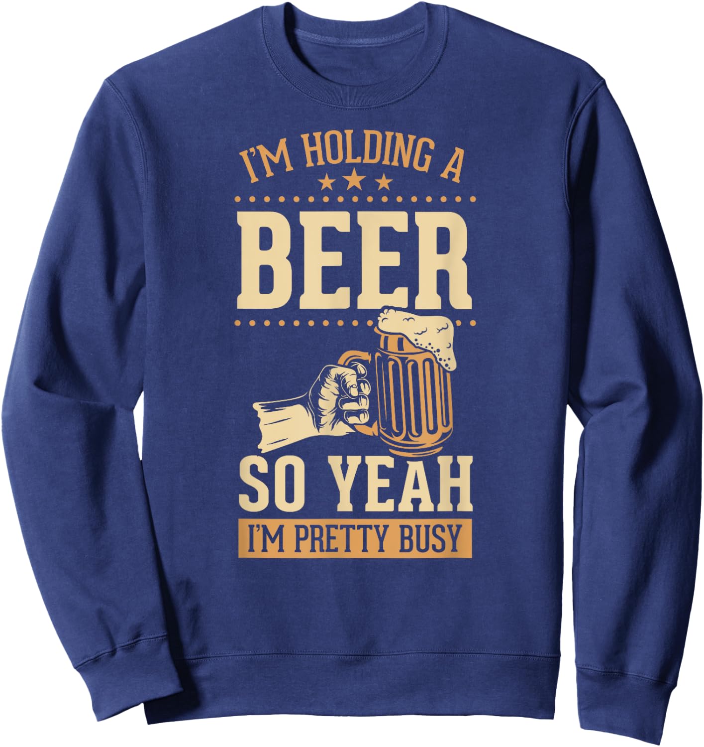 I'm Holding A Beer So Yeah I'm Pretty Busy Sweatshirt - Sweatshirt | Navy