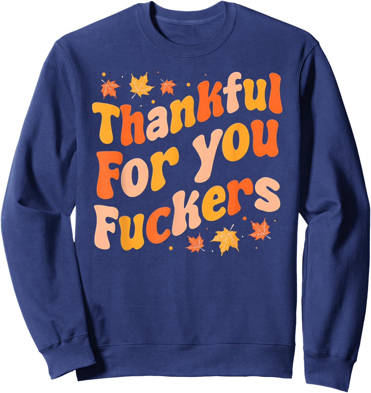 Thankful for You Fuckers Funny Thanksgiving Friendsgiving Sweatshirt - Sweatshirt | Navy