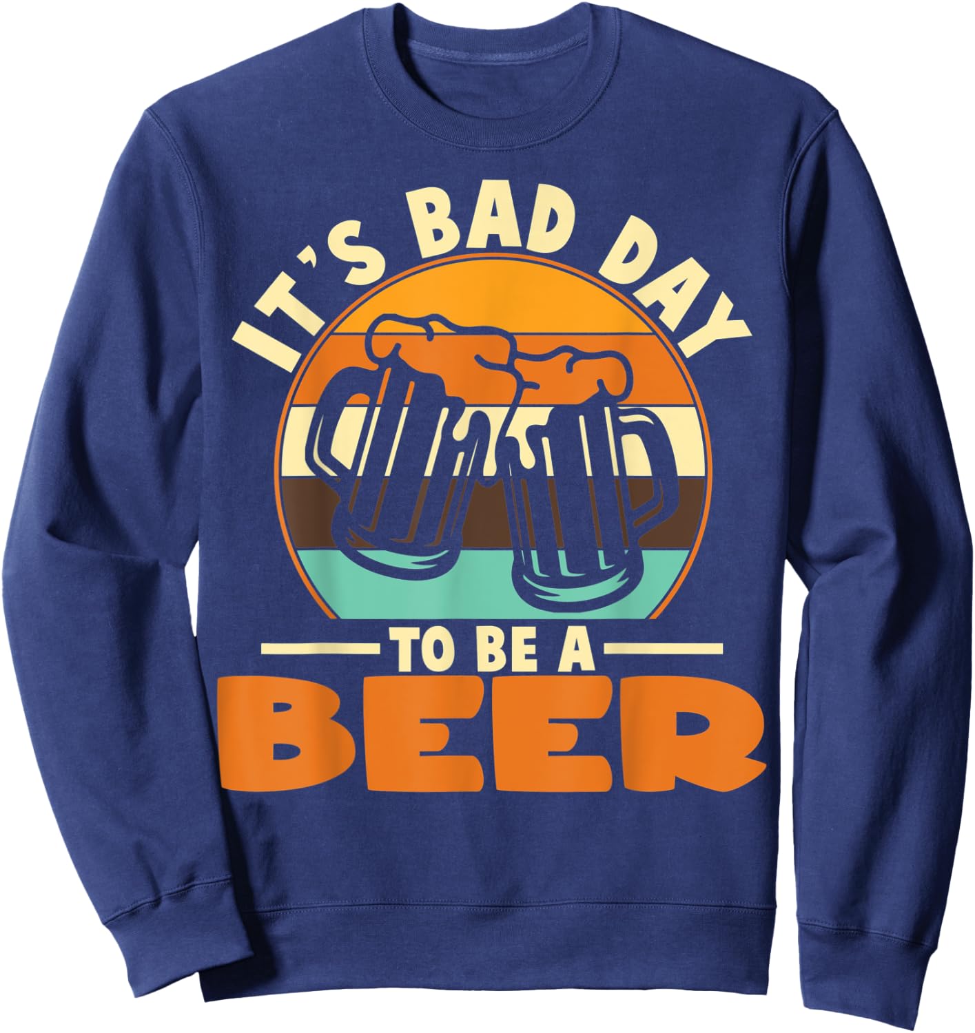 It's A Bad Day To Be A Beer Brewers Bad Day Beer Drinkers Sweatshirt - Sweatshirt | Navy