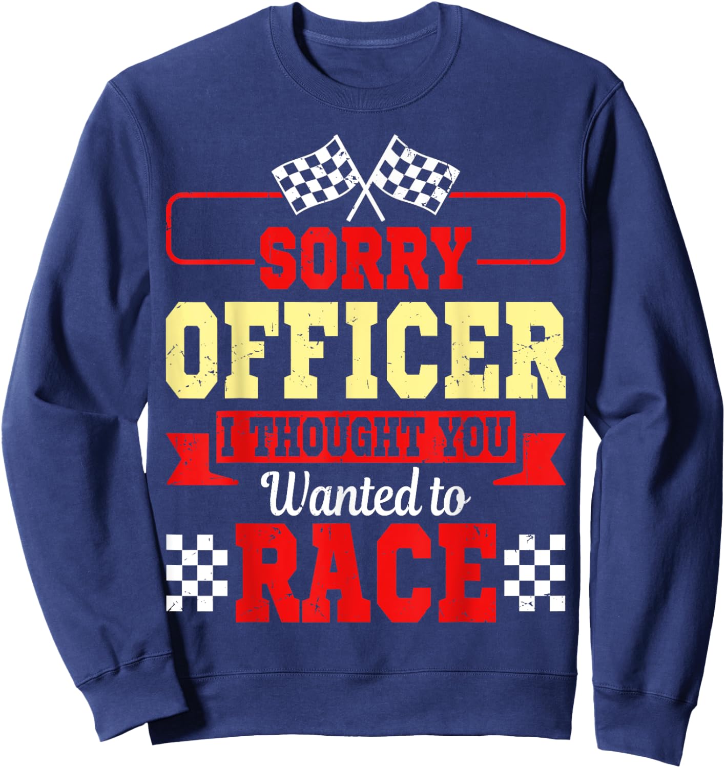 Sorry Officer I Thought You Wanted To Race Shirt Gift Sweatshirt - Sweatshirt | Navy