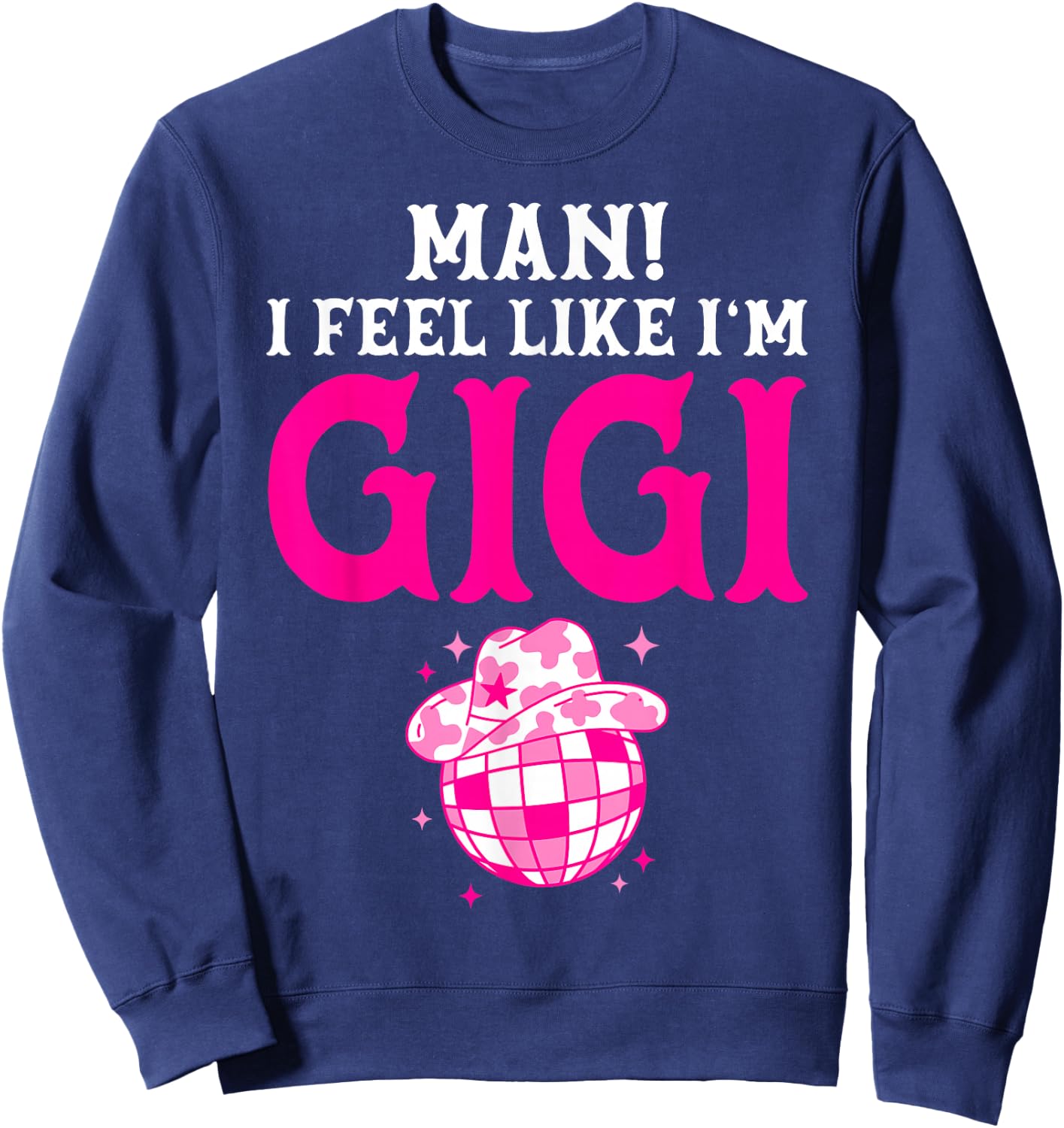 Man I Feel Like I'm Gigi Birthday Cowgirl Matching Family Sweatshirt - Sweatshirt | Navy