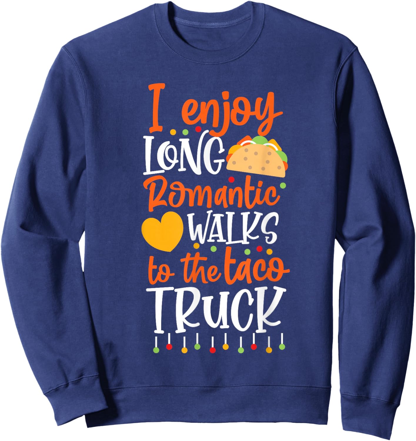 I Enjoy Long Romantic Walks To The Taco Truck Sweatshirt - Sweatshirt | Navy