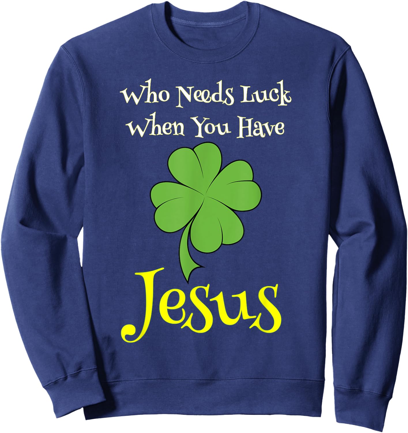 St. Patrick's Day Shirt Who Needs Luck When You Have Jesus Sweatshirt - Sweatshirt | Navy