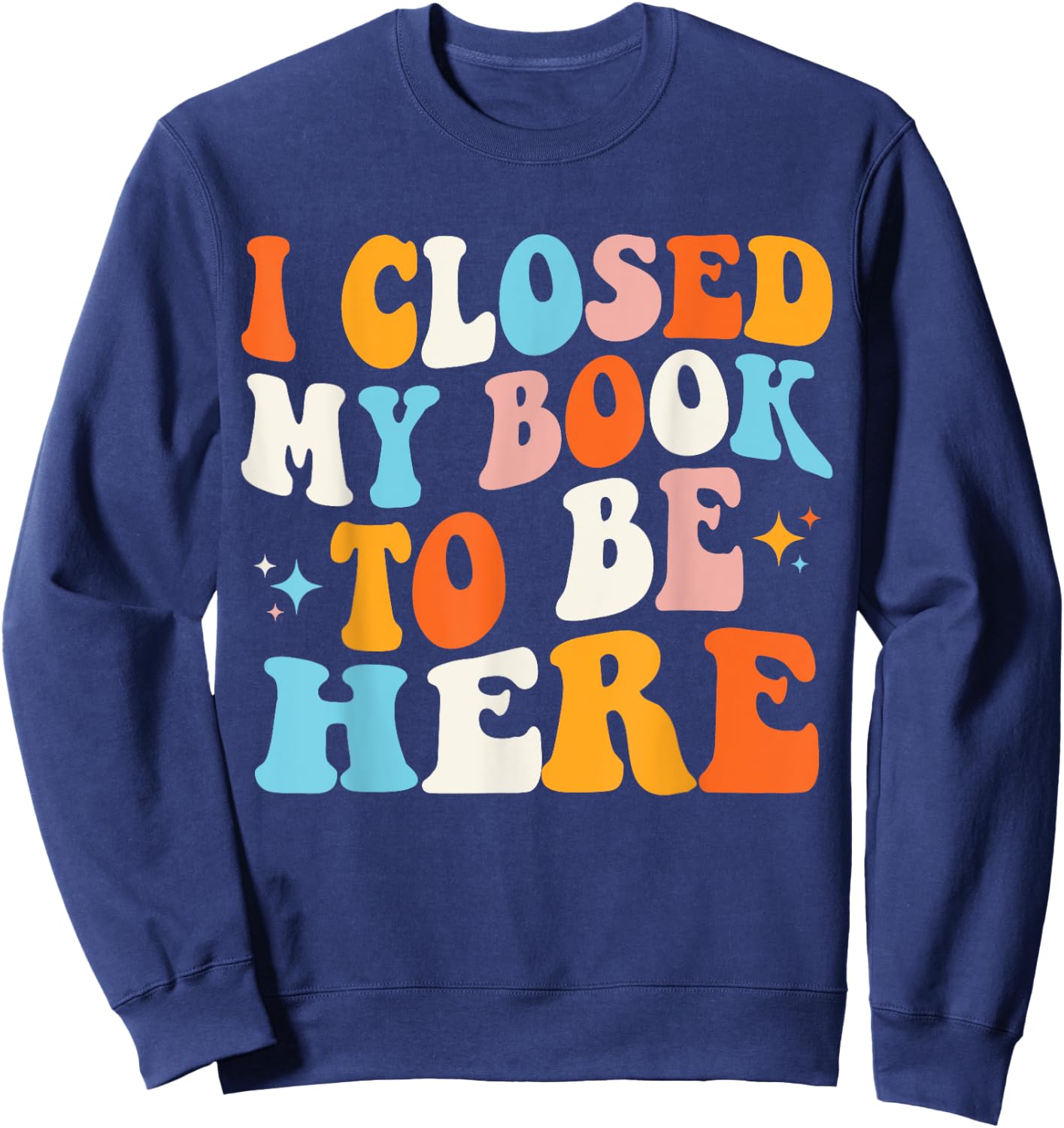 I Closed My Book To Be Here Groovy Reading Books Bookworm Sweatshirt - Sweatshirt | Navy