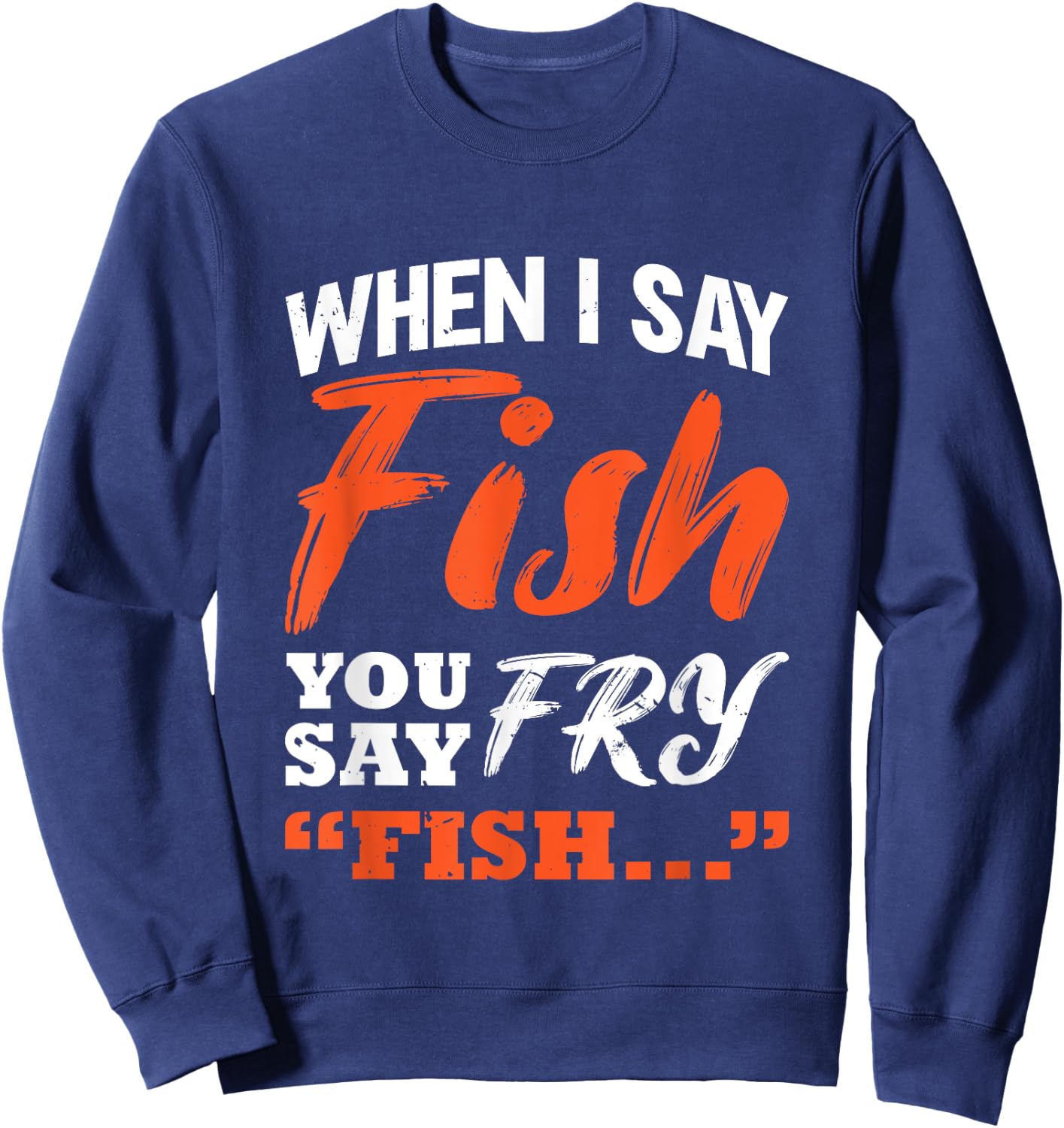 When I Say Fish You Say Fry | Fishing Sweatshirt - Sweatshirt | Navy
