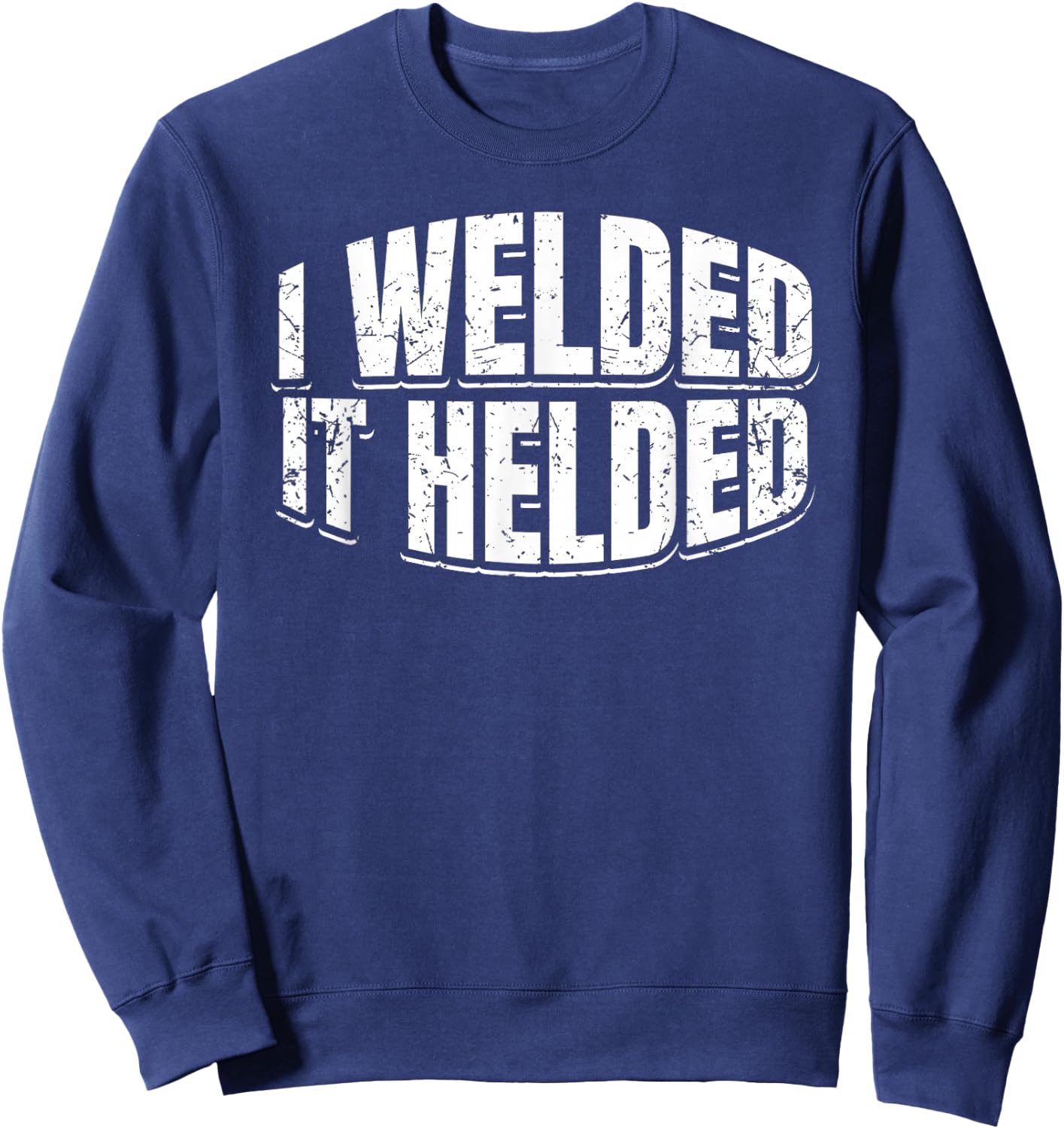 I Welded It Helded Welder Welding Fabrication Gift Sweatshirt - Sweatshirt | Navy