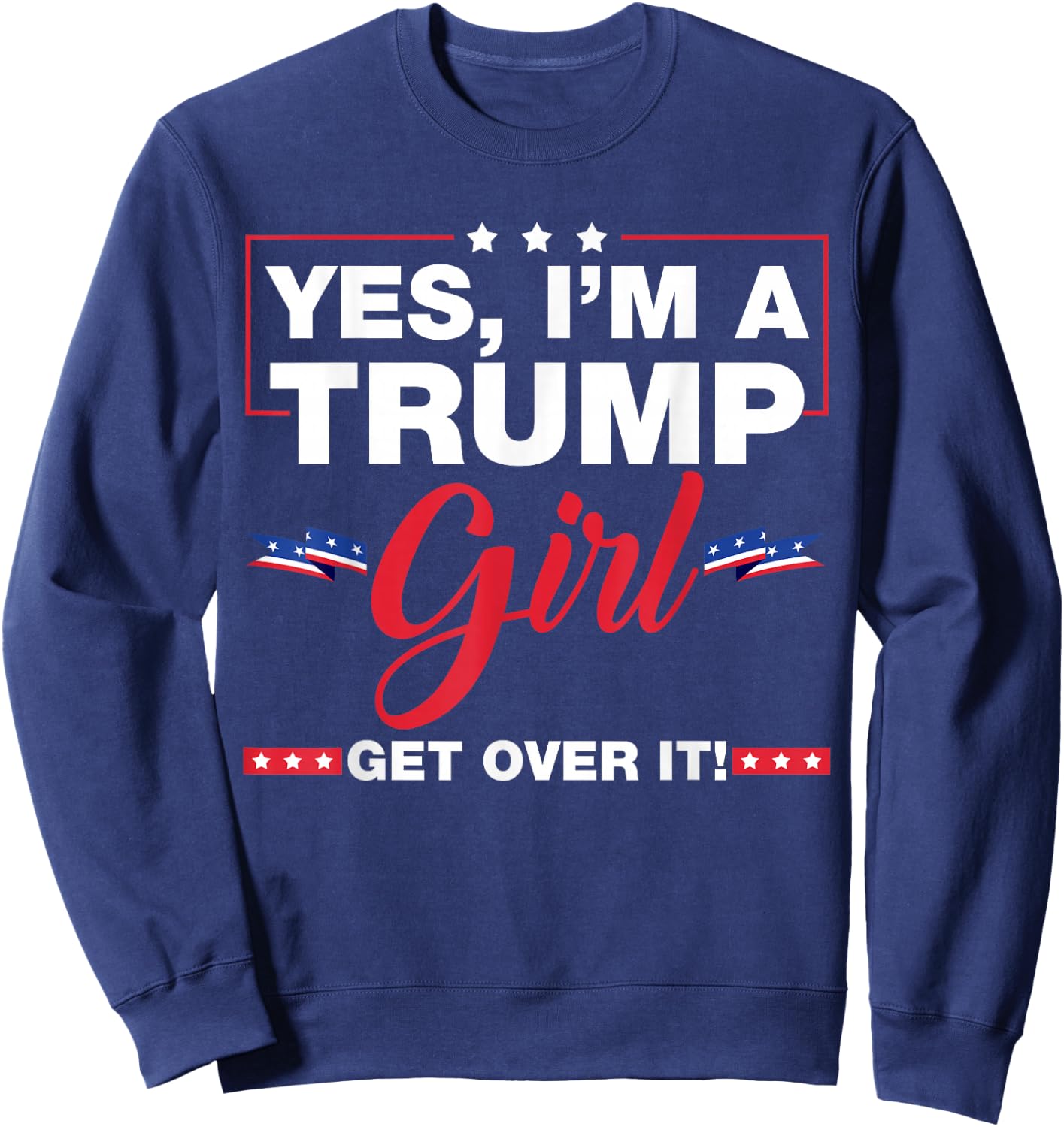 Yes I'm A Trump Girl Get Over It Trump 2024 Election Gifts Sweatshirt - Sweatshirt | Navy
