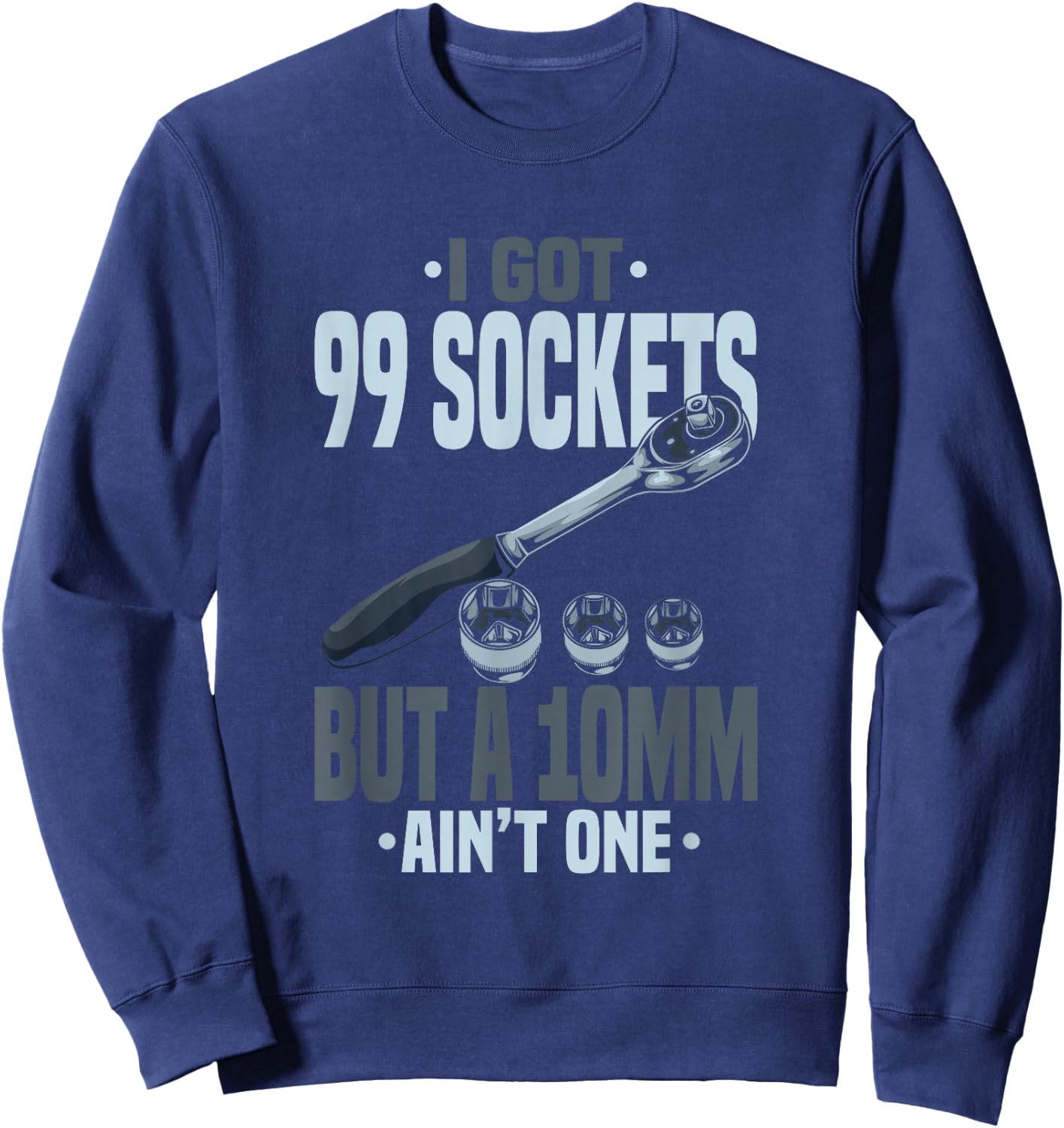 Funny Mechanic I Got 99 Sockets But A 10mm Ain't One Sweatshirt - Sweatshirt | Navy