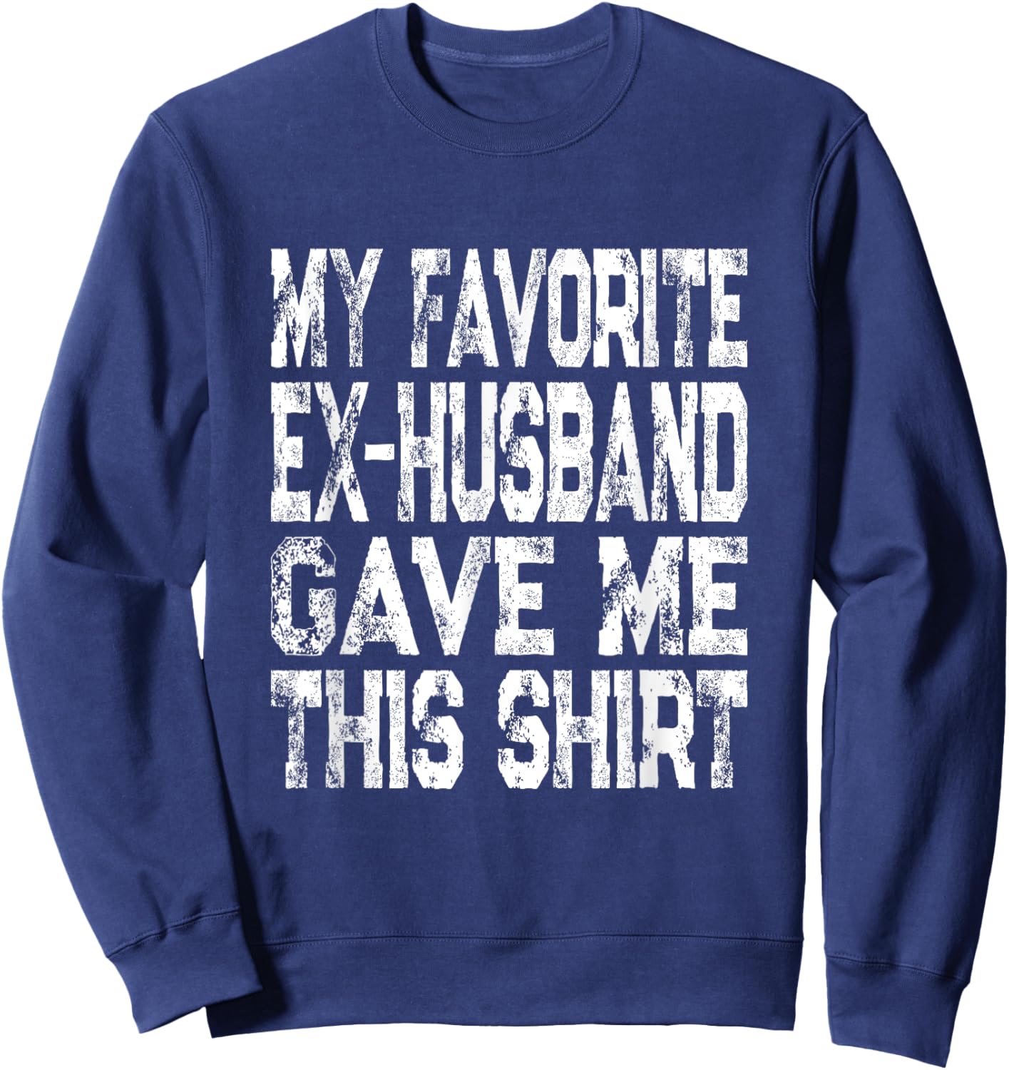 My Favorite Ex-Husband Gave Me This Shirt Funny Ex-Wife Gift Sweatshirt - Sweatshirt | Navy