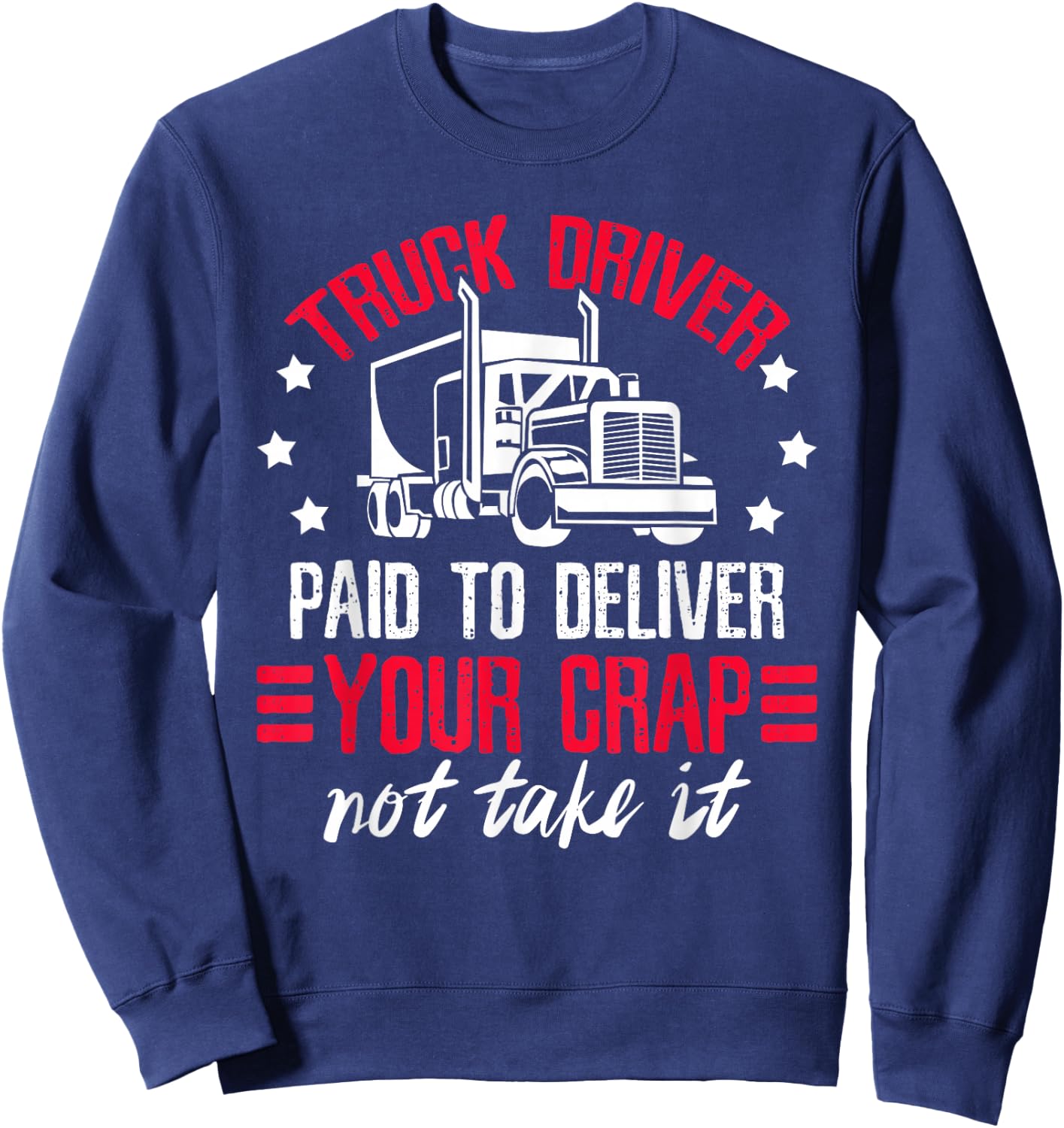 Truck Driver Paid To Deliver Your Crap Not Take It Trucker Sweatshirt - Sweatshirt | Navy