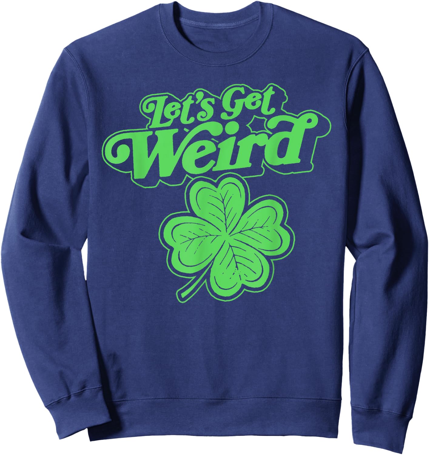 Let's Get Weird Funny st Patrick's Day St Paddy Fun Shamrock Sweatshirt - Sweatshirt | Navy