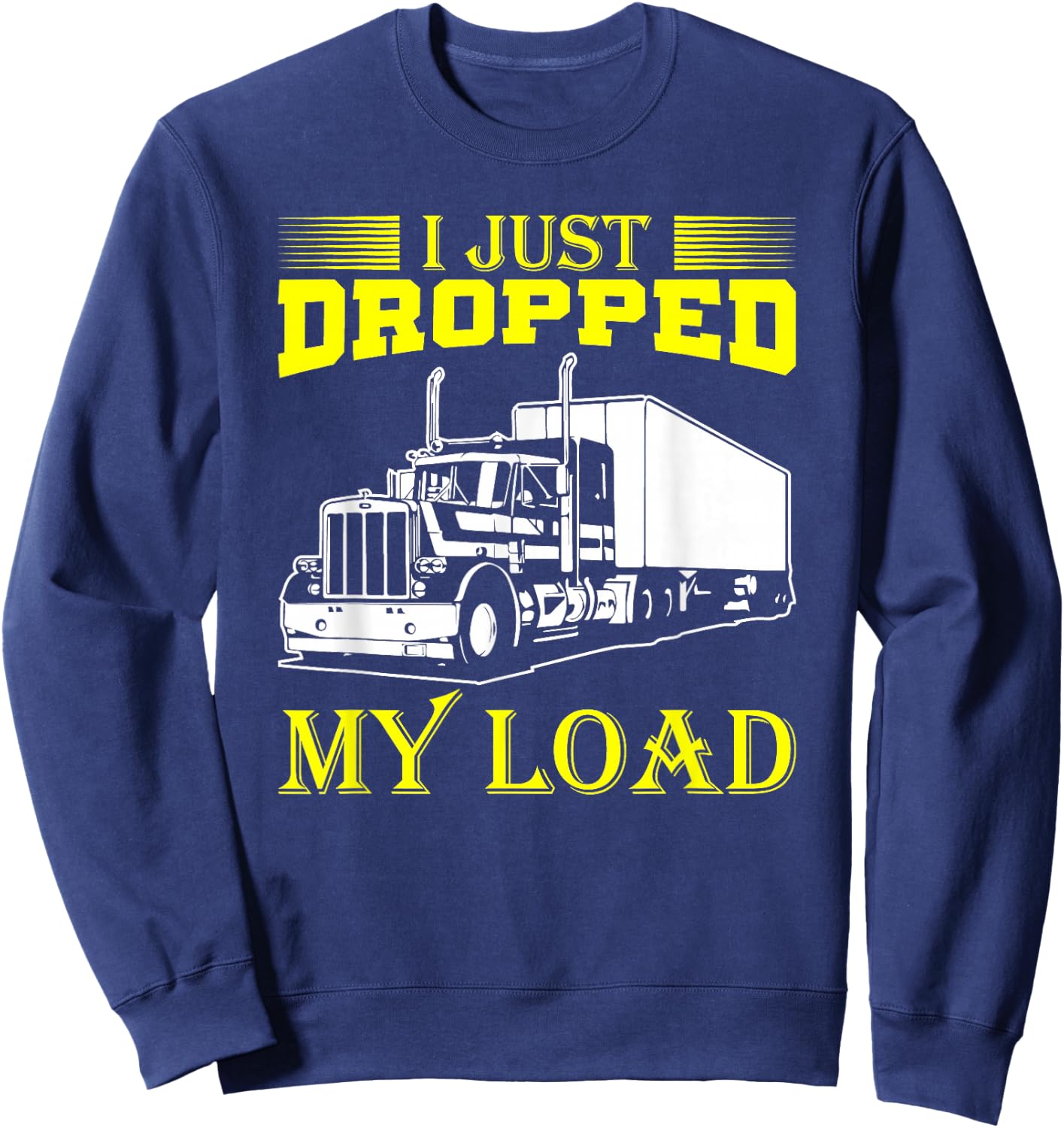 I Just Dropped My Load Funny Truck Driver & Trucker Sweatshirt - Sweatshirt | Navy