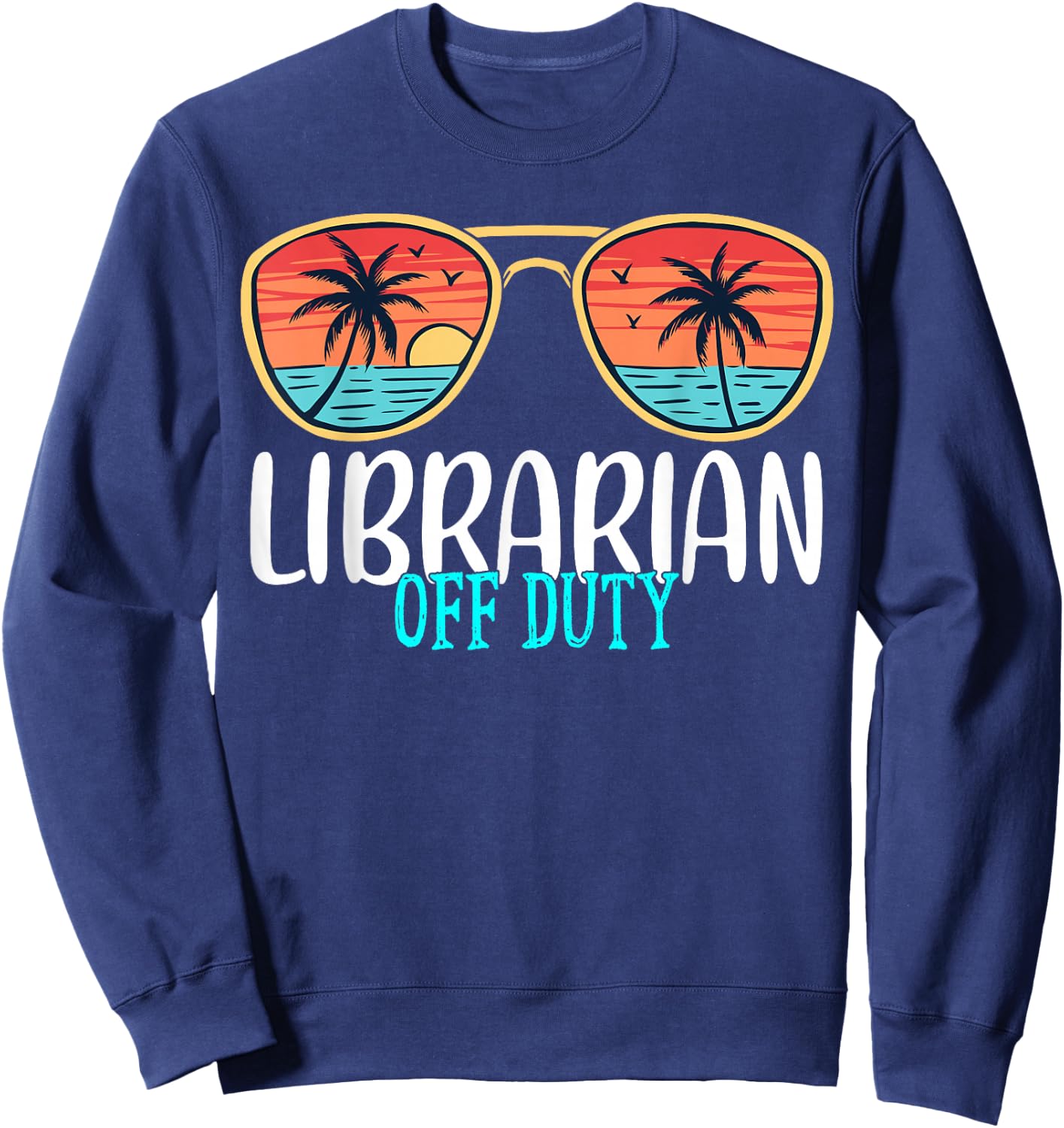 Librarian Off Duty Happy Last Day Of School Summer 2021 Sweatshirt - Sweatshirt | Navy