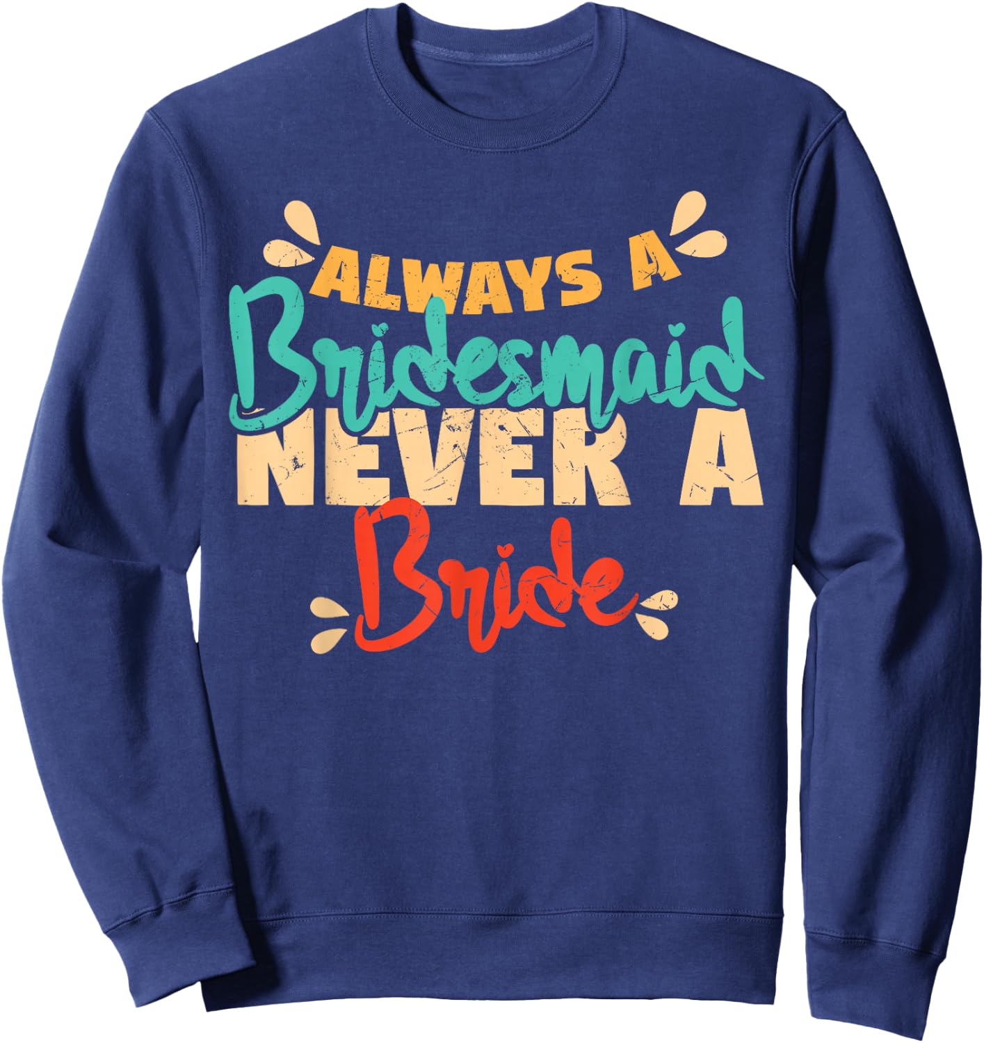 Always A Bridesmaid Never A Bride Bridesmaids Sweatshirt - Sweatshirt | Navy