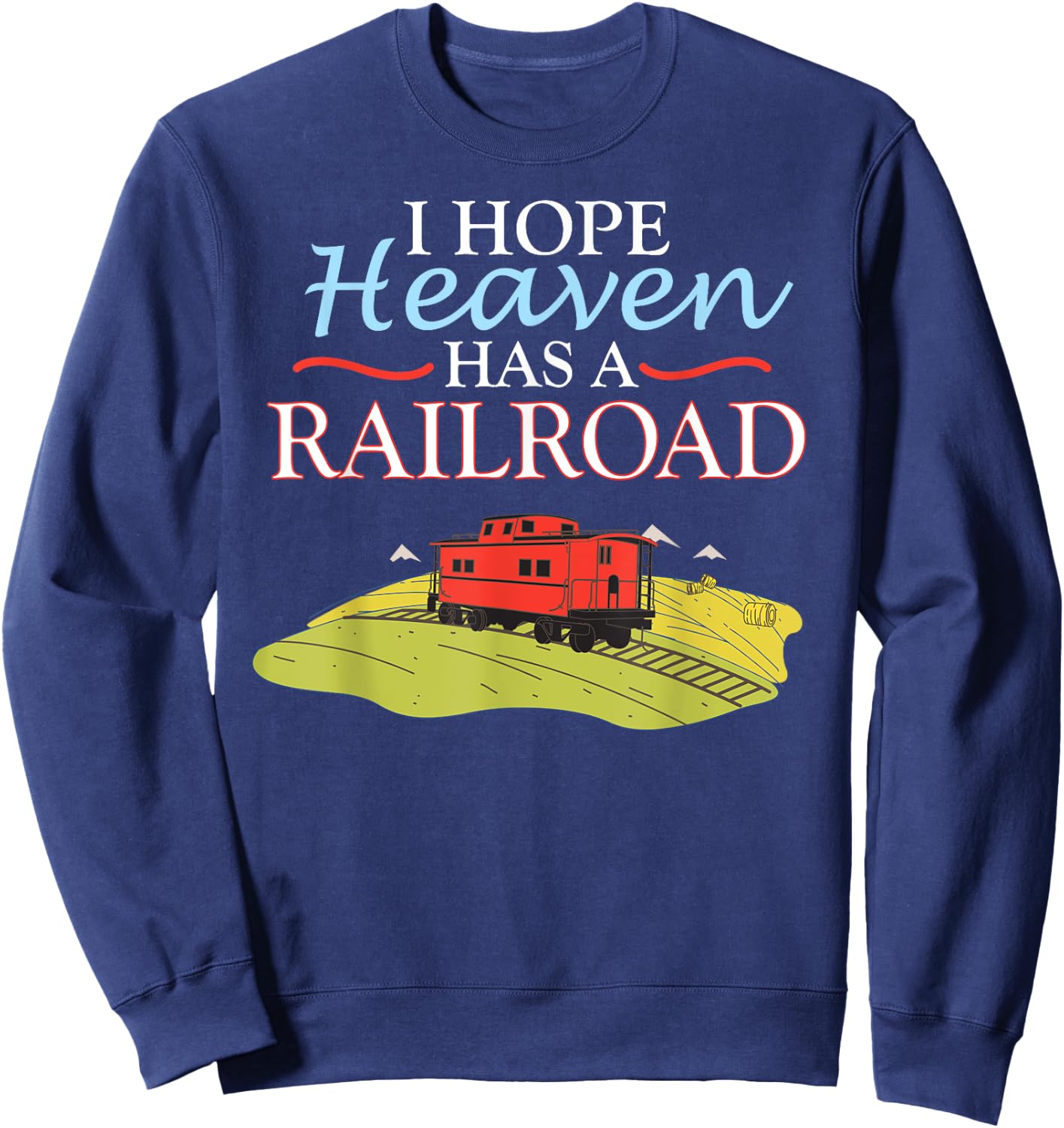 Freight Train Caboose I HOPE HEAVEN HAS A RAILROAD Sweatshirt - Sweatshirt | Navy