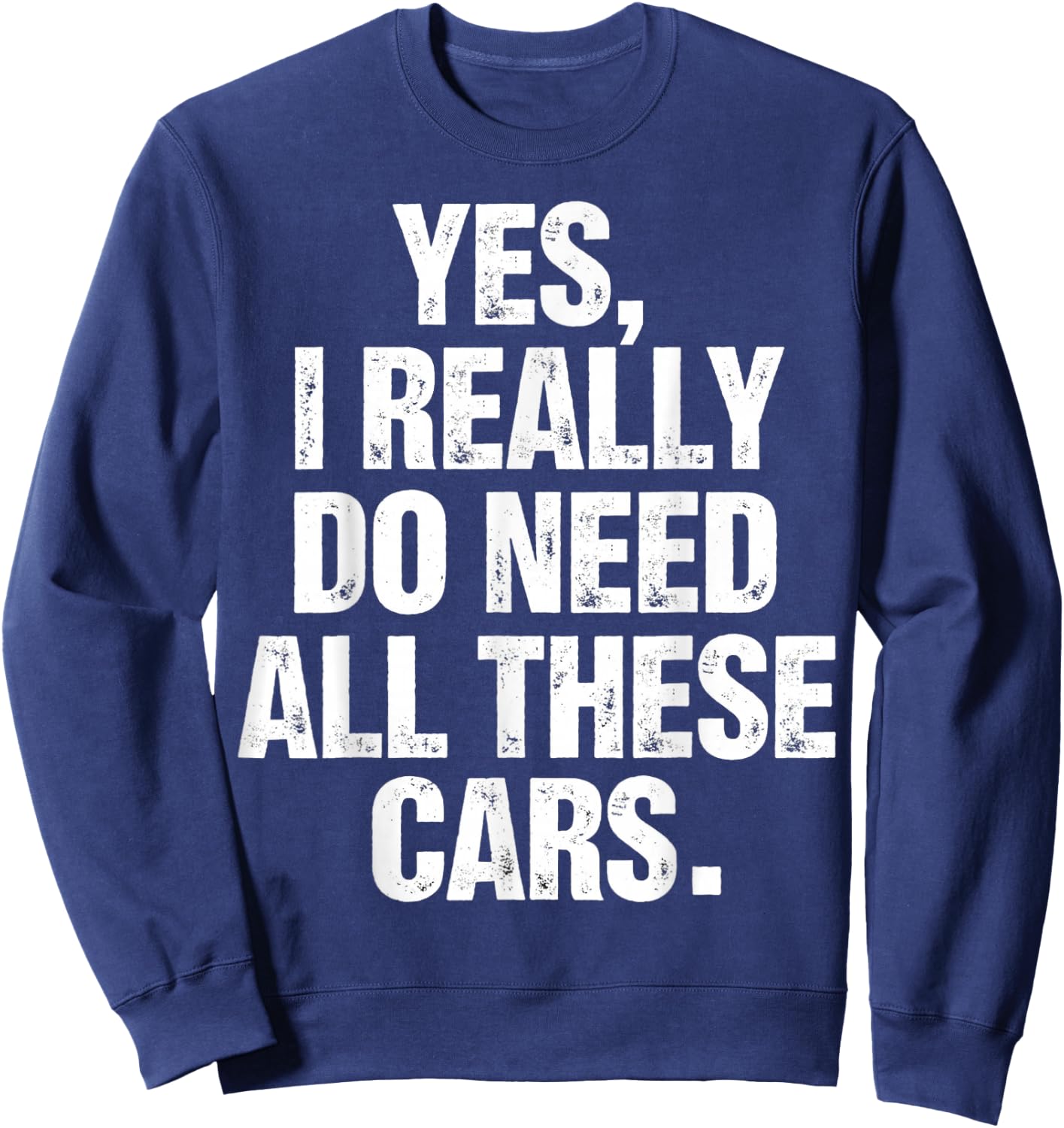 Yes I Really Do Need All These Cars Funny Garage Mechanic Sweatshirt - Sweatshirt | Navy