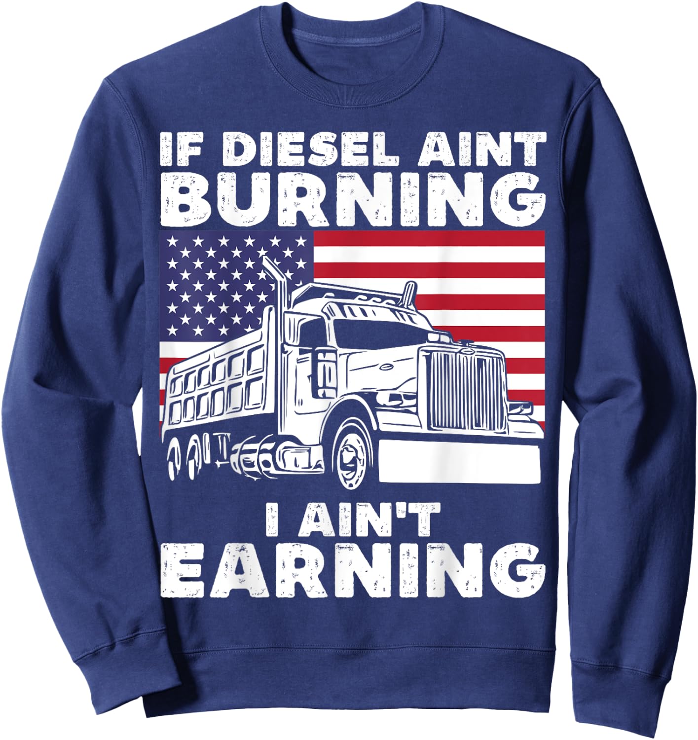 If Diesel Ain't Burning I Aint Earning Truck Driver Patriot Sweatshirt - Sweatshirt | Navy