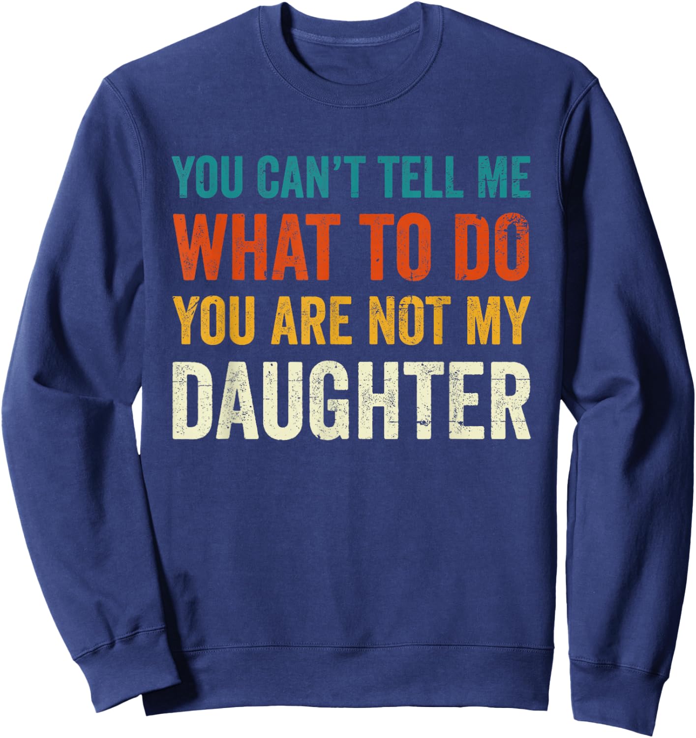 You can't tell me what to do you are not my daughter Sweatshirt - Sweatshirt | Navy