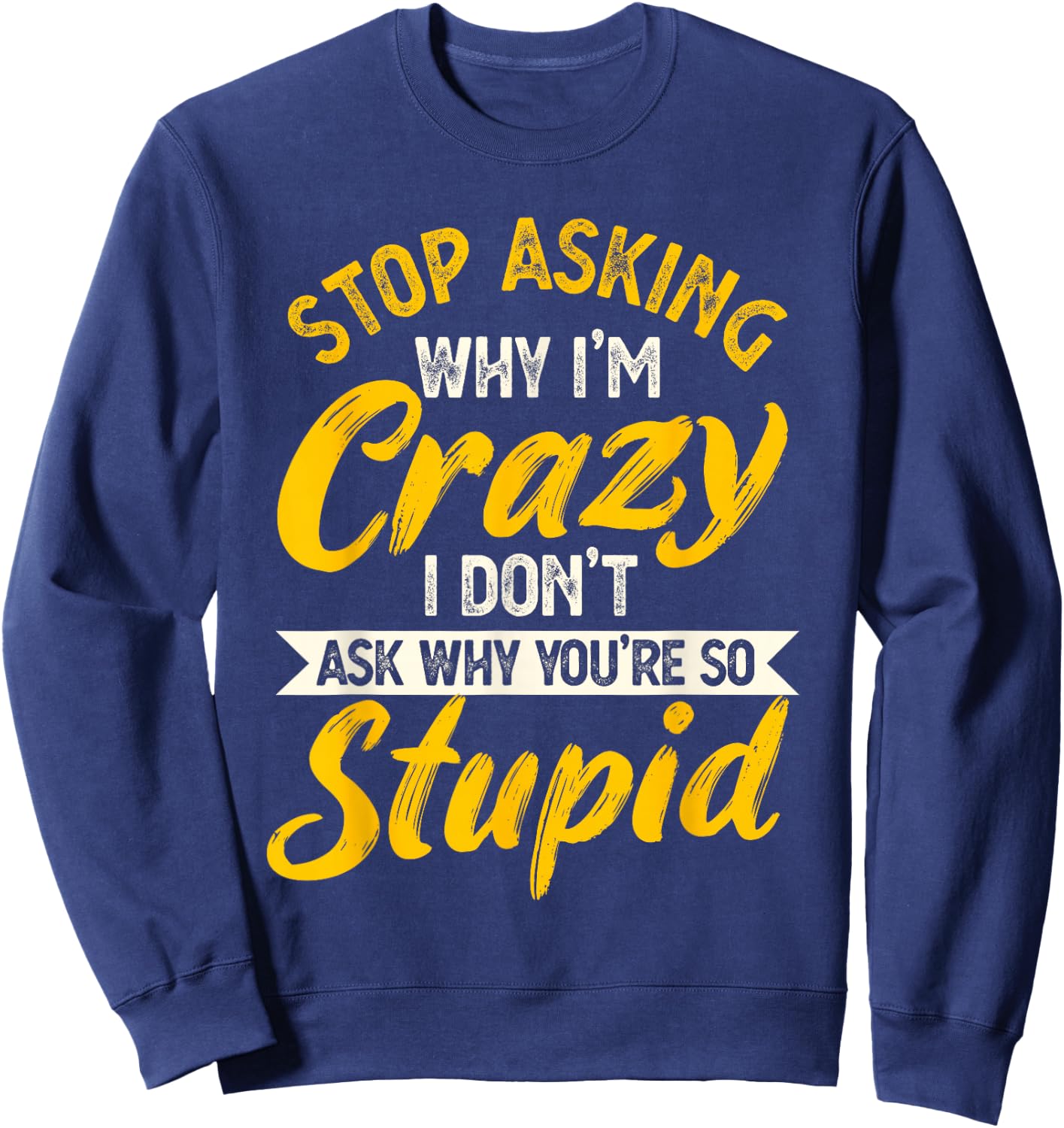Stop Asking Why I'm Crazy I Don't Ask Why You're So Stupid Sweatshirt - Sweatshirt | Navy