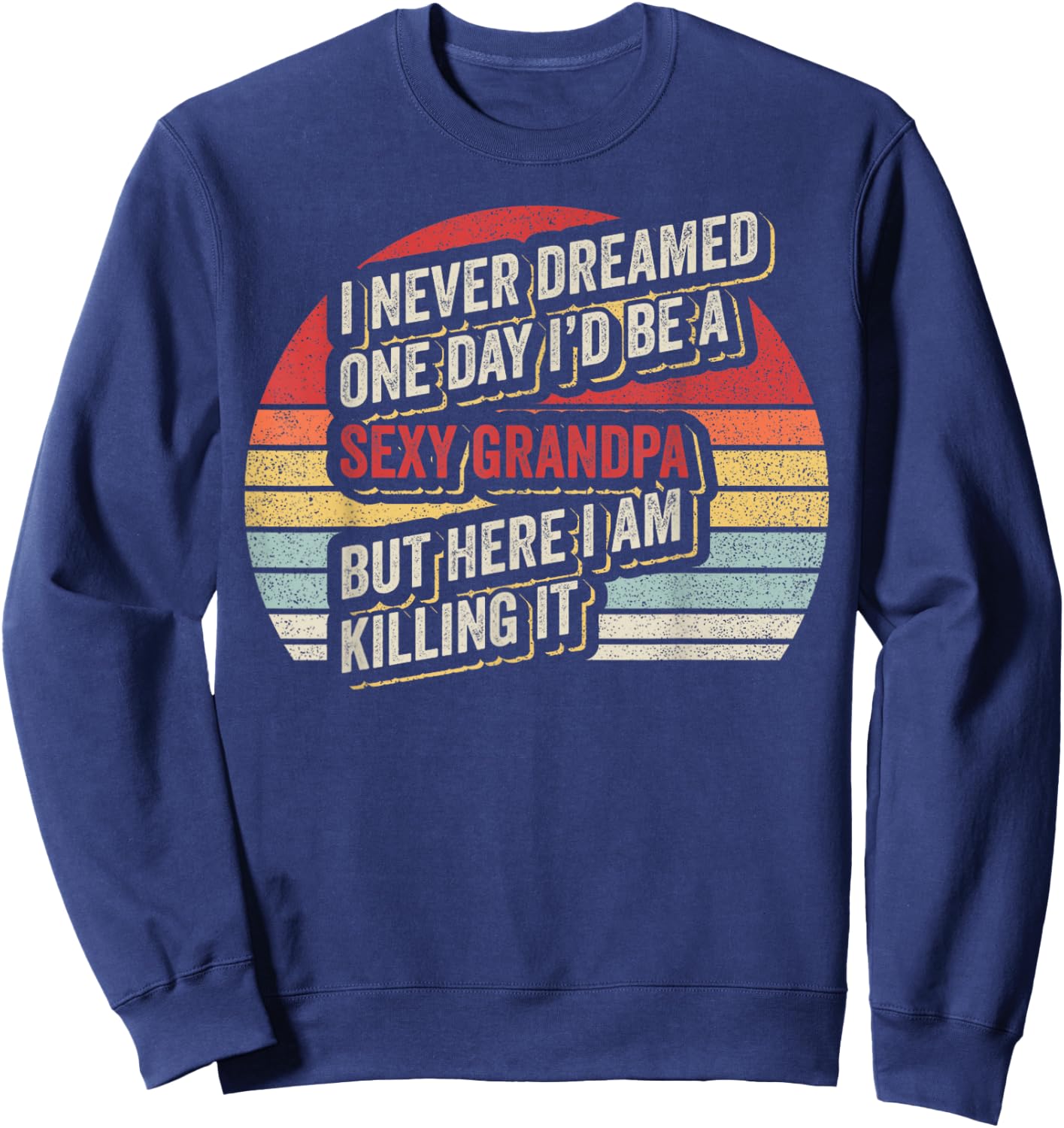 Retro Vintage Sexy Grandpa Funny Sarcastic I Never Dreamed Sweatshirt - Sweatshirt | Navy