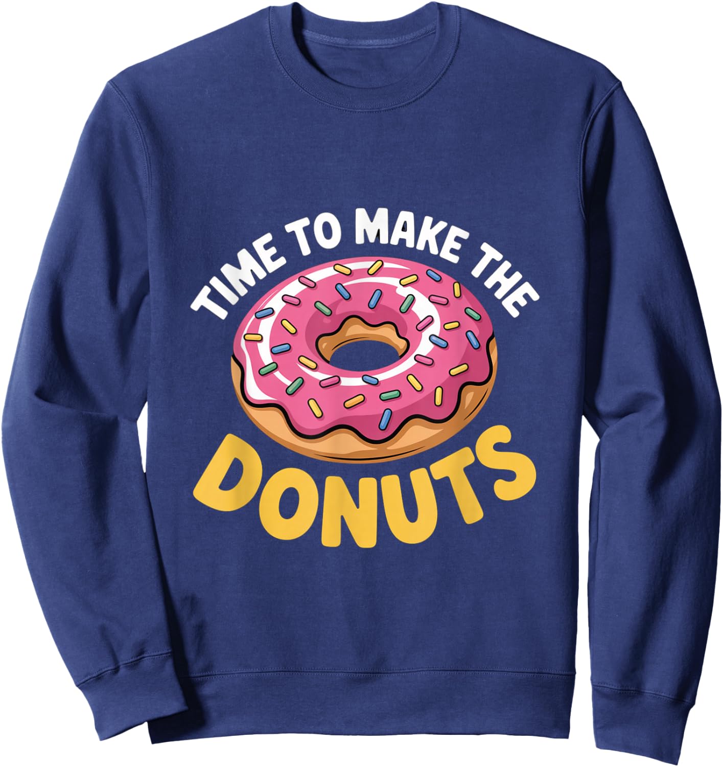 Time to Make The Donuts Funny Donut Lover Sweatshirt - Sweatshirt | Navy