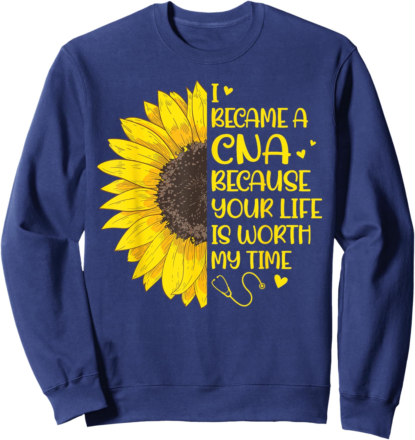 I Became a CNA Because Your Life Is Worth My Time Sunflower Sweatshirt - Sweatshirt | Navy