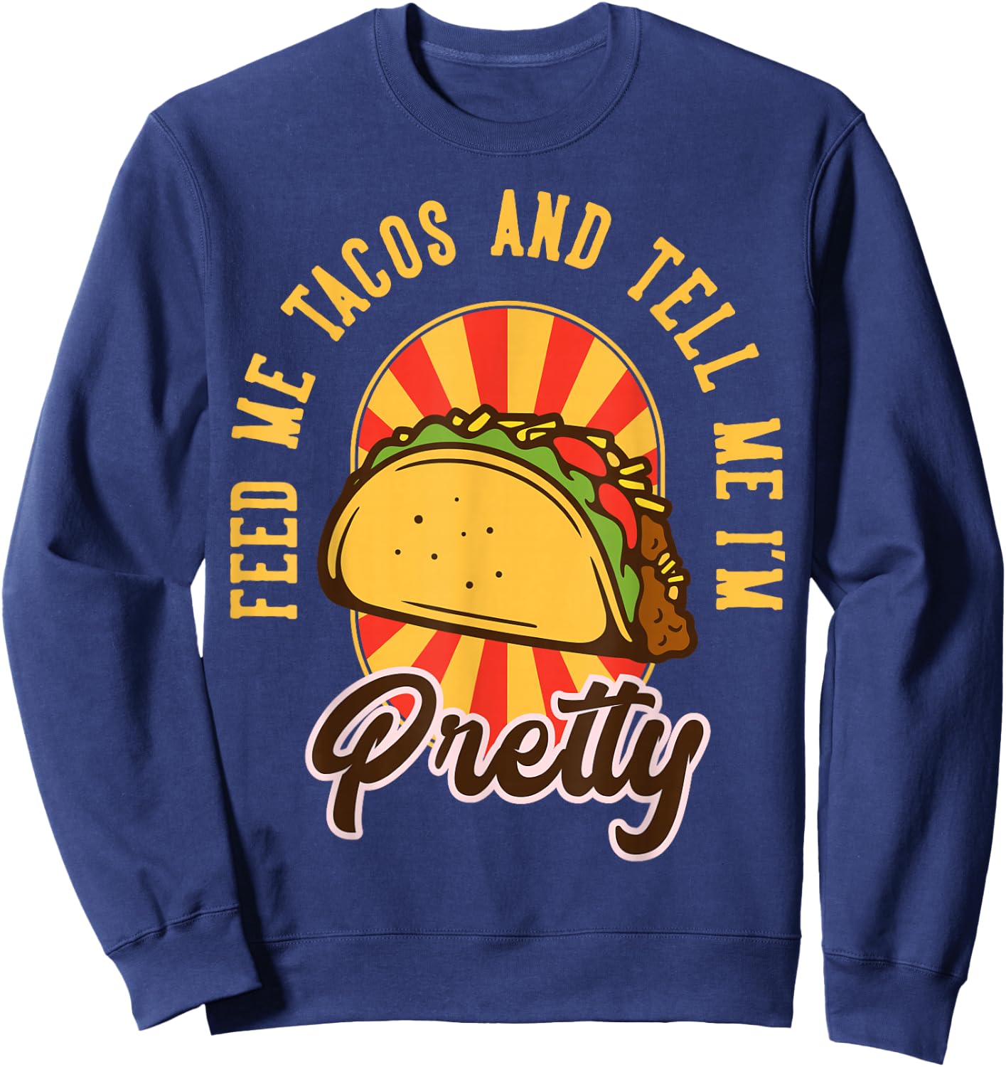 Feed Me Tacos and Tell Me I'm Pretty Sweatshirt - Sweatshirt | Navy
