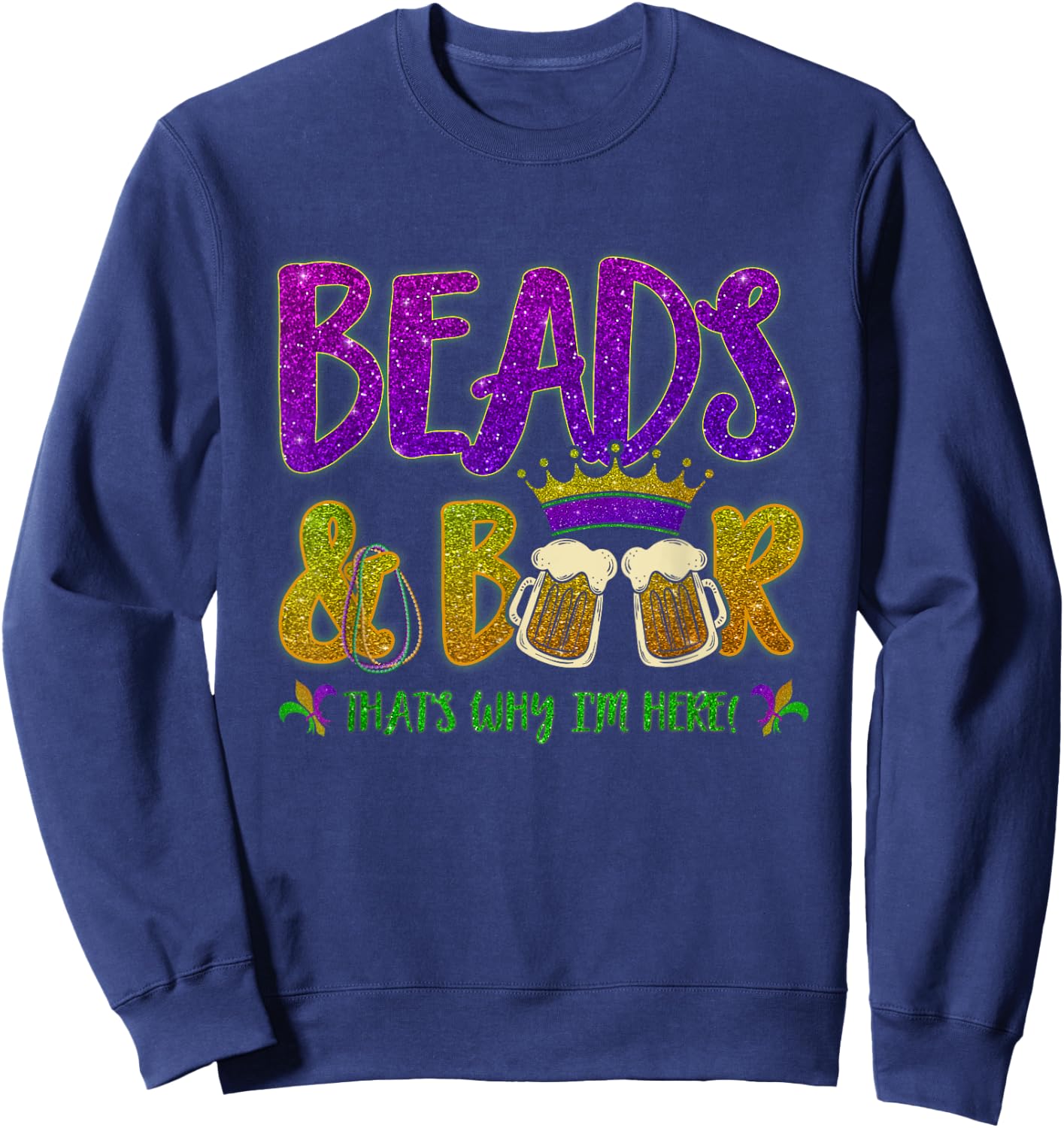 Beads And Beers That's Why I am Here New Orleans Mardi Gras Sweatshirt - Sweatshirt | Navy