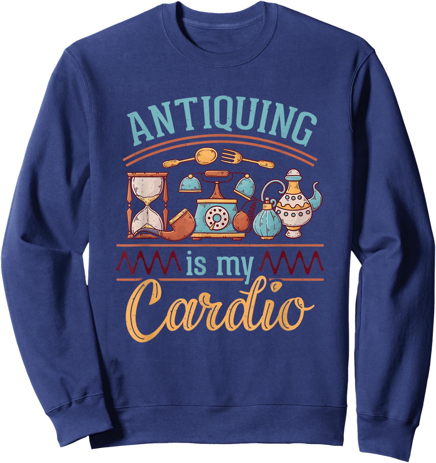 Antiquing Is My Cardio Antiques Collector Antiquer Antiquing Sweatshirt - Sweatshirt | Navy
