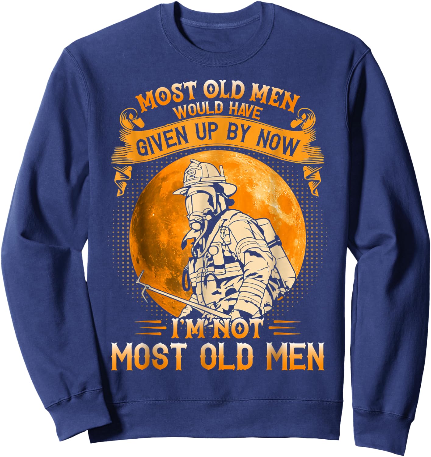 Most Old Men Would Have Given Up By Now Firefighter Man Sweatshirt - Sweatshirt | Navy