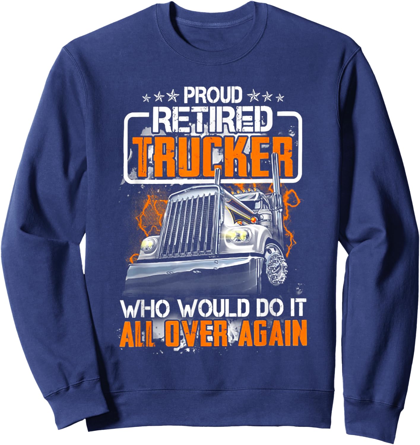 Proud Retired Trucker Who Would Do It All Over Again Sweatshirt - Sweatshirt | Navy