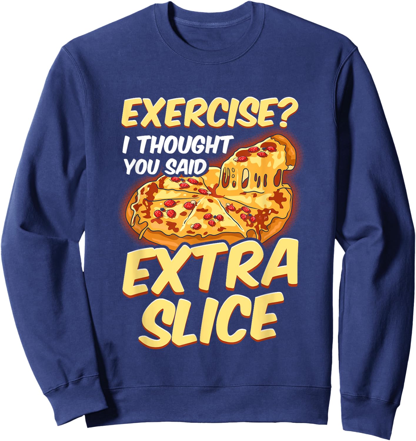 Funny Pizza Lover Exercise? I Thought You Said Extra Slice Sweatshirt - Sweatshirt | Navy