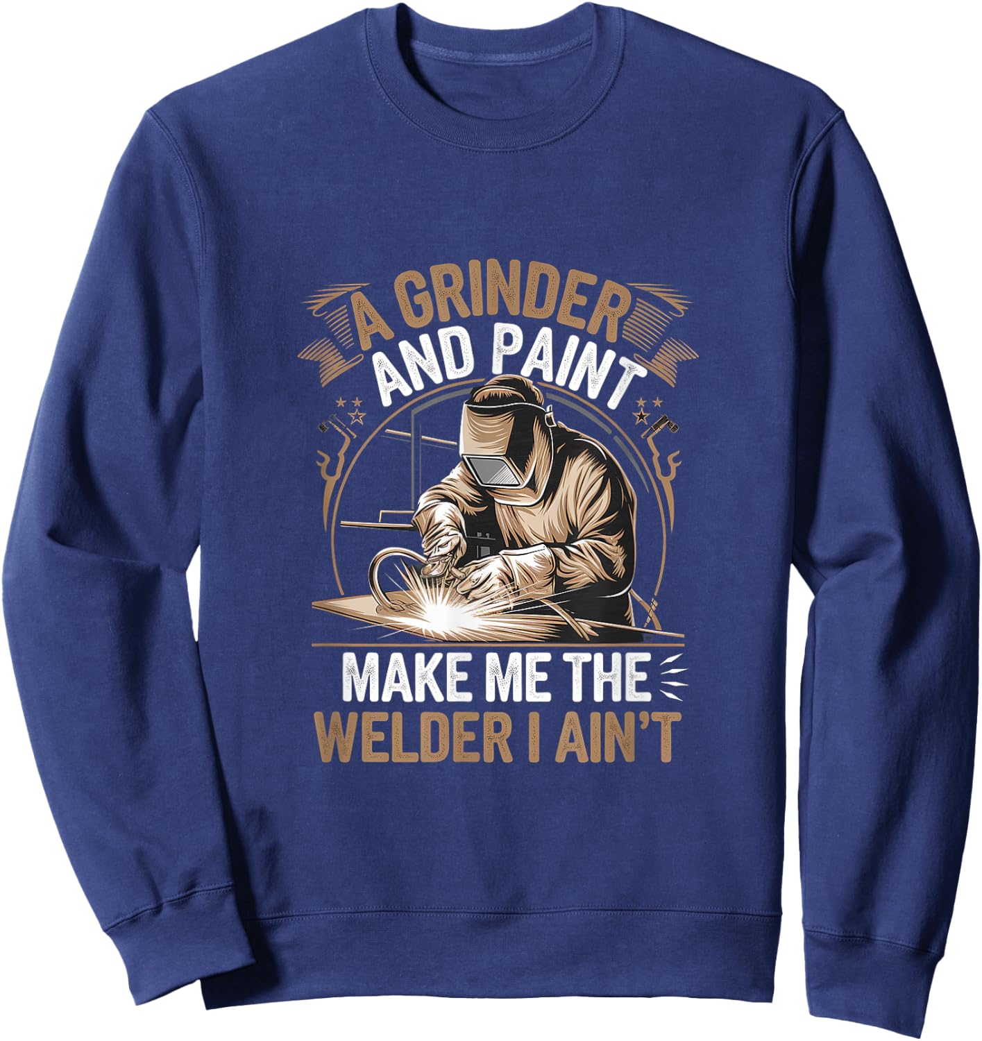A Grinder And Paint Make Me The Welder I Ain't Sweatshirt - Sweatshirt | Navy