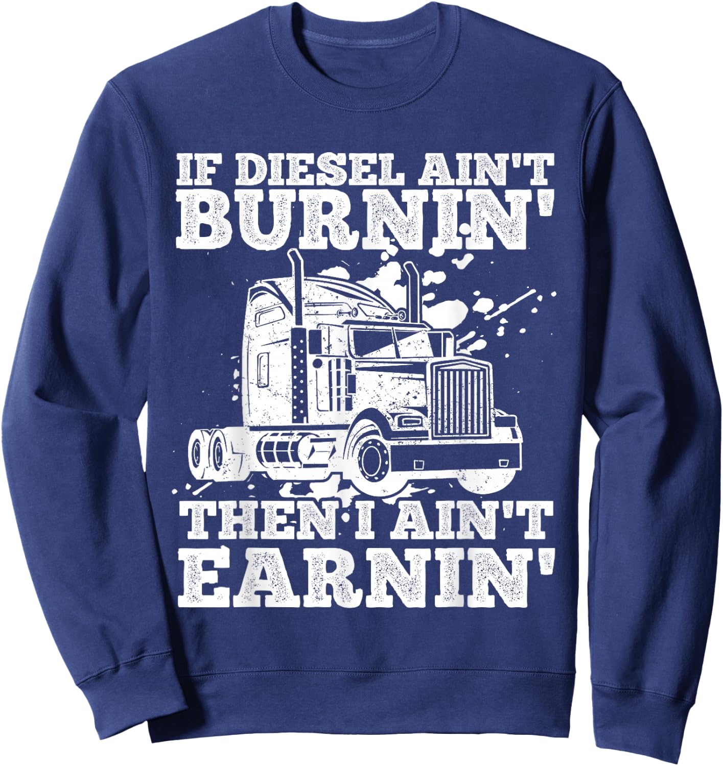 If Diesel Ain't Burnin' Then I Ain't Earning Truck Lover Sweatshirt - Sweatshirt | Navy
