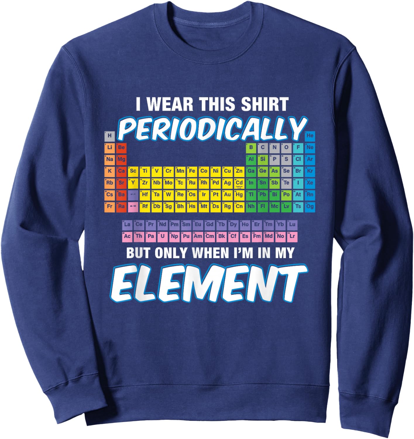 I Wear This Shirt Periodically Periodic Table Sweatshirt - Sweatshirt | Navy