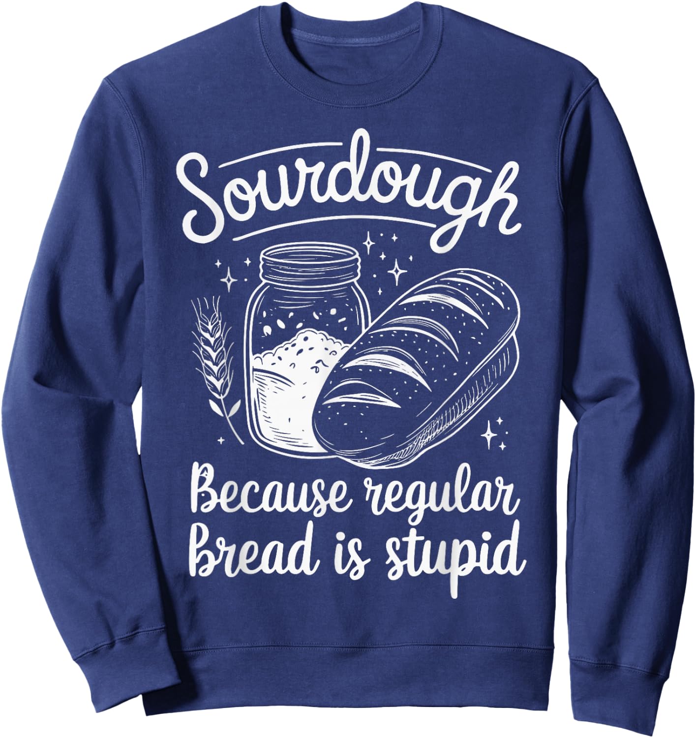 Sourdough Because Regular Bread Is Stupid Sweatshirt - Sweatshirt | Navy