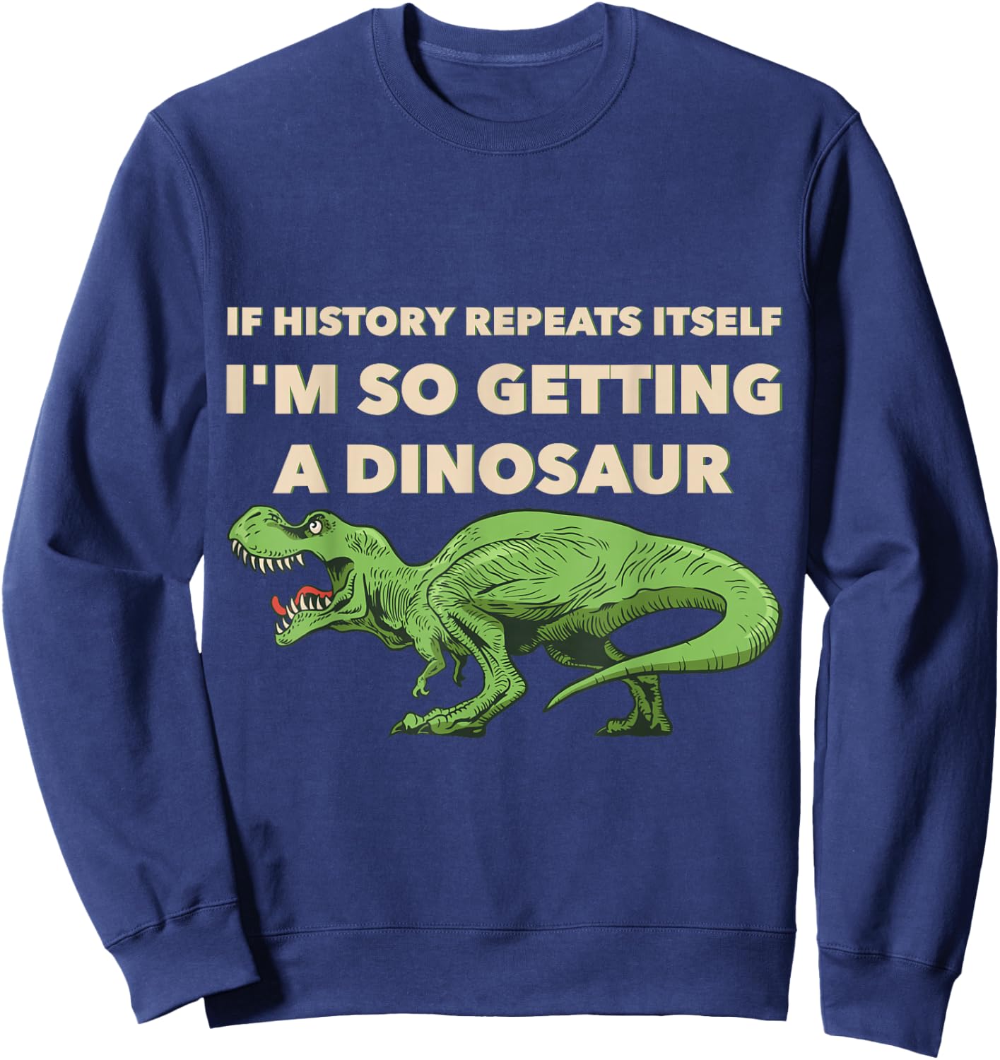 If History Repeats Itself I'm So Getting A Dinosaur Sweatshirt - Sweatshirt | Navy