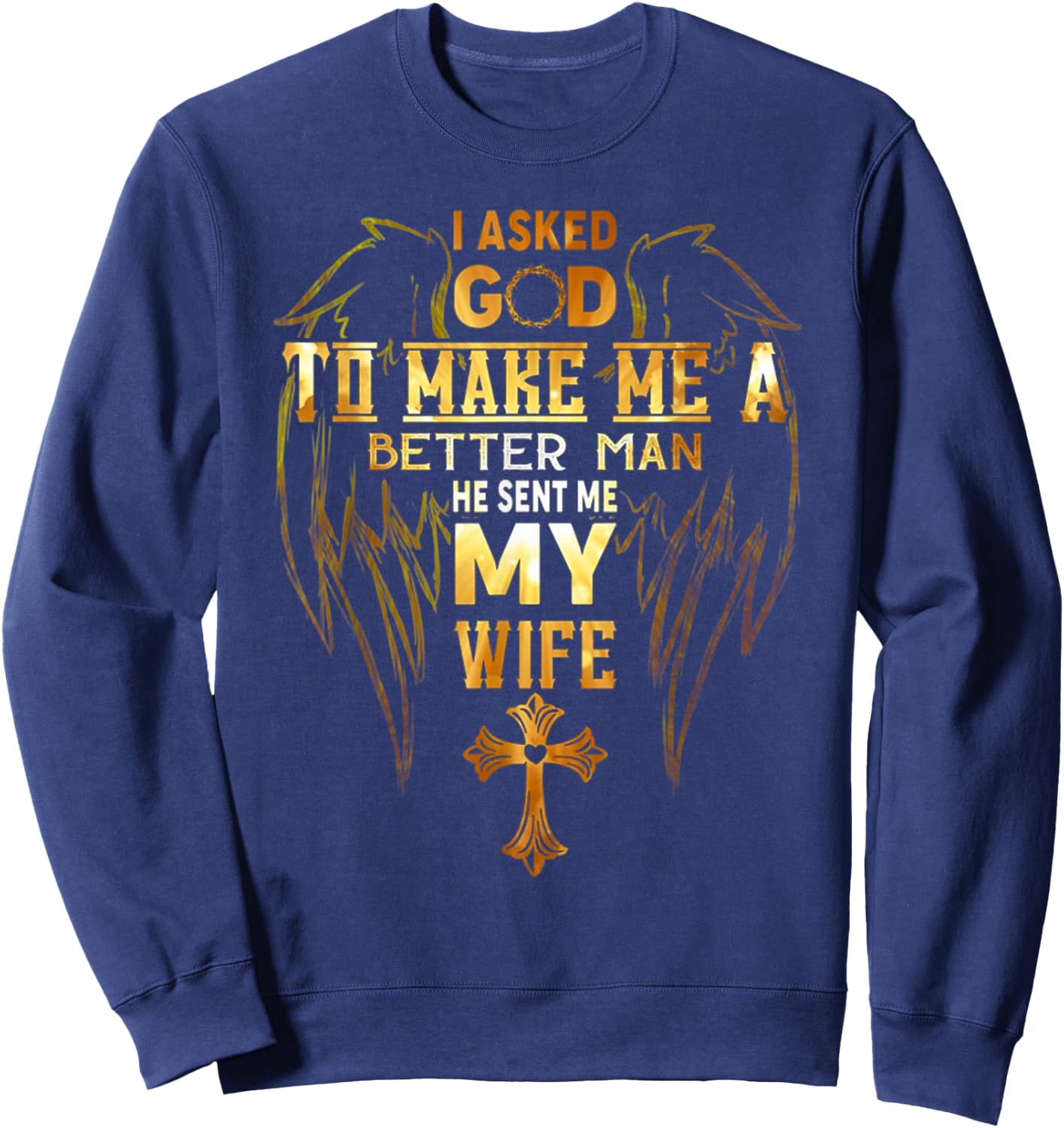 I Asked God To Make Me A Better Man He Sent Me My Wife Angel Sweatshirt - Sweatshirt | Navy