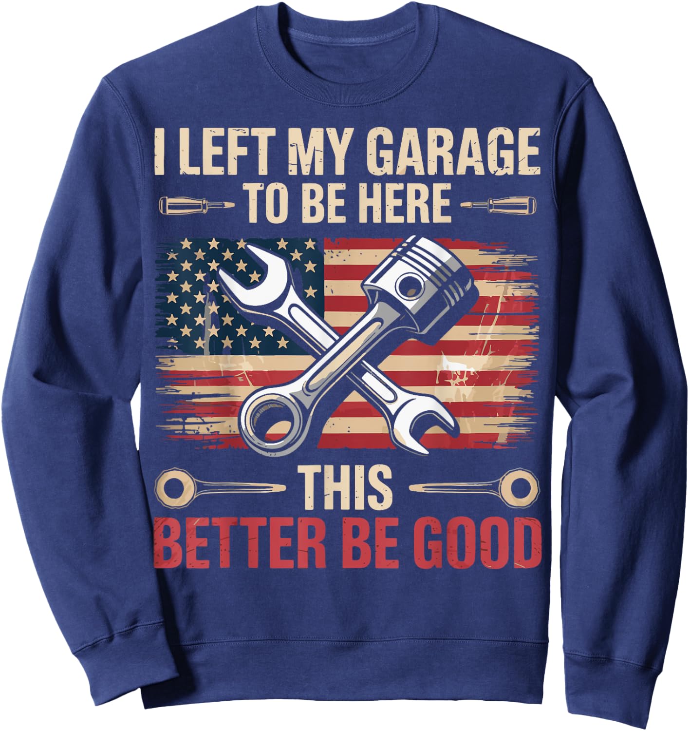 I Left My Garage To Be Here This Better Be Good Sweatshirt - Sweatshirt | Navy